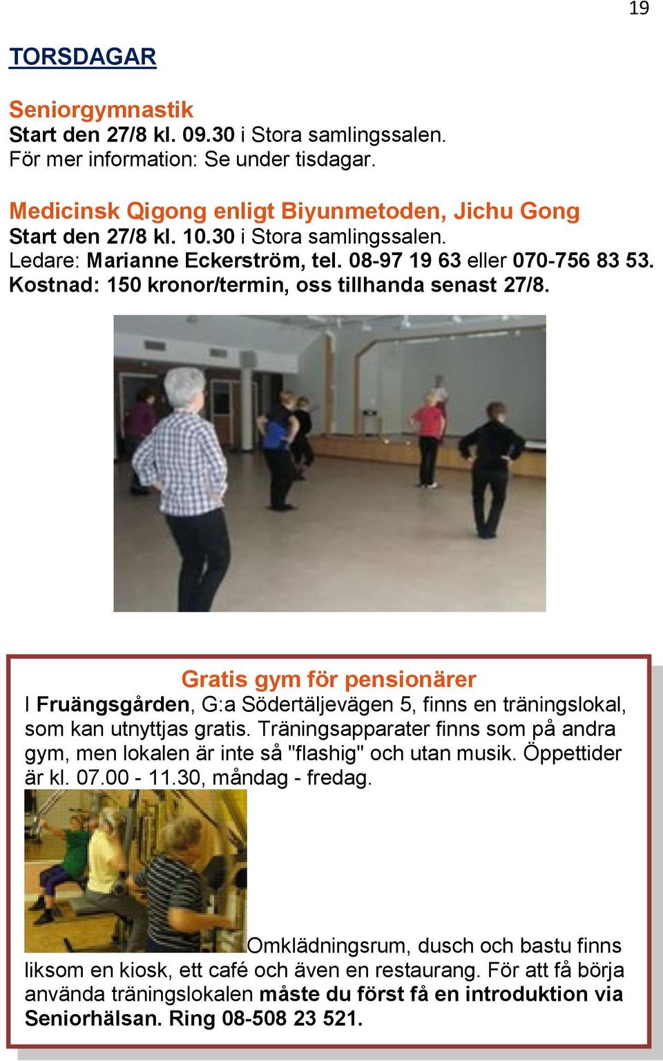 Gratis gym för pensionärer I Fruängsgården, G:a Södertäljevägen 5, finns en träningslokal, som kan utnyttjas gratis.