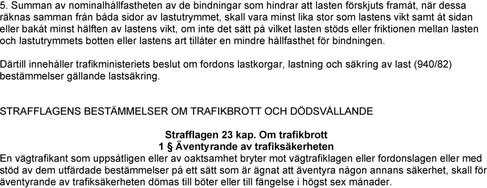 för bindningen. Därtill innehåller trafikministeriets beslut om fordons lastkorgar, lastning och säkring av last (940/82) bestämmelser gällande lastsäkring.