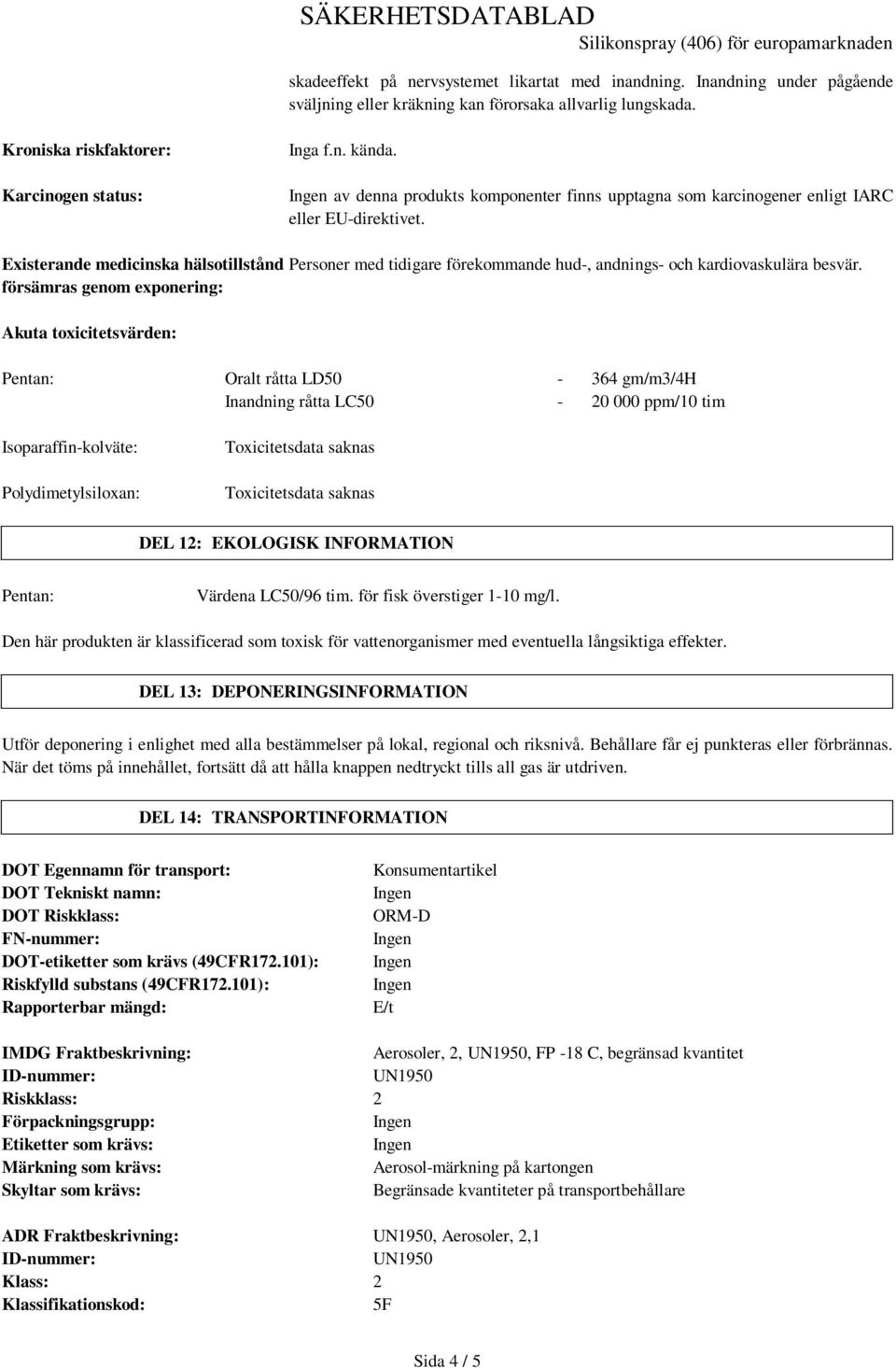 Existerande medicinska hälsotillstånd Personer med tidigare förekommande hud-, andnings- och kardiovaskulära besvär.