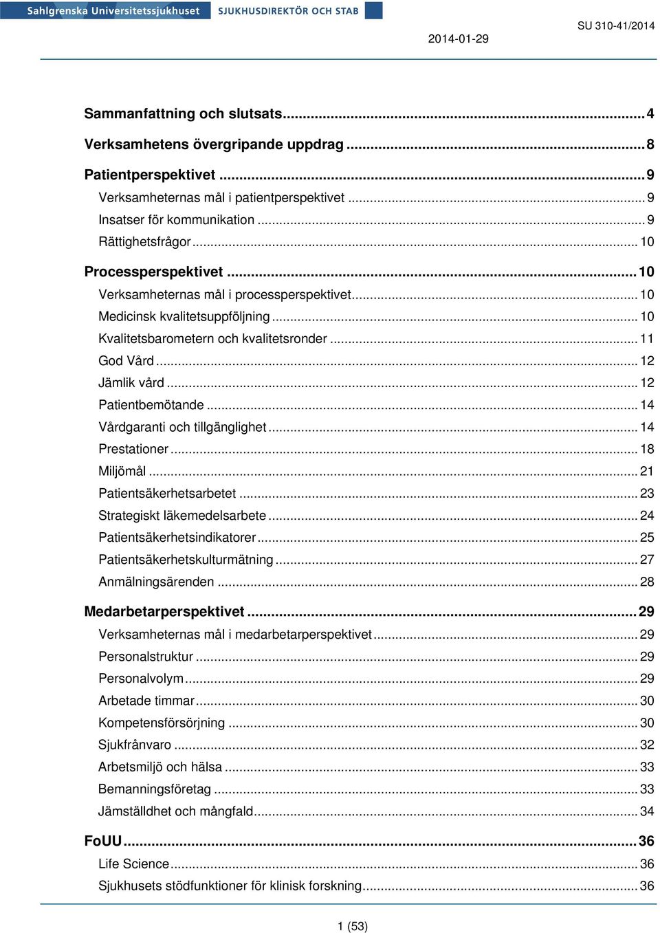 .. 12 Patientbemötande... 14 Vårdgaranti och tillgänglighet... 14 Prestationer... 18 Miljömål... 21 Patientsäkerhetsarbetet... 23 Strategiskt läkemedelsarbete... 24 Patientsäkerhetsindikatorer.