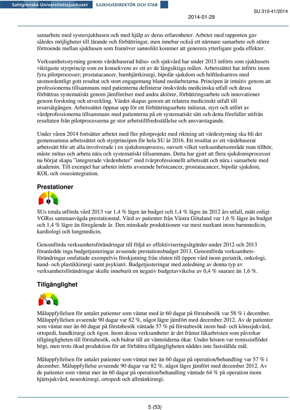 ytterligare goda effekter. Verksamhetsstyrning genom värdebaserad hälso- och sjukvård har under 2013 införts som sjukhusets viktigaste styrprincip som en konsekvens av ett av de långsiktiga målen.