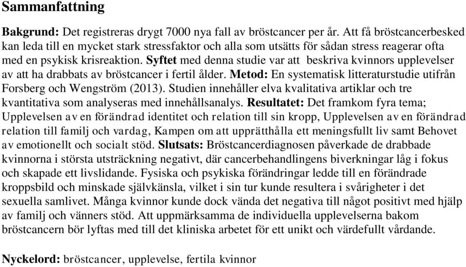 Syftet med denna studie var att beskriva kvinnors upplevelser av att ha drabbats av bröstcancer i fertil ålder. Metod: En systematisk litteraturstudie utifrån Forsberg och Wengström (2013).