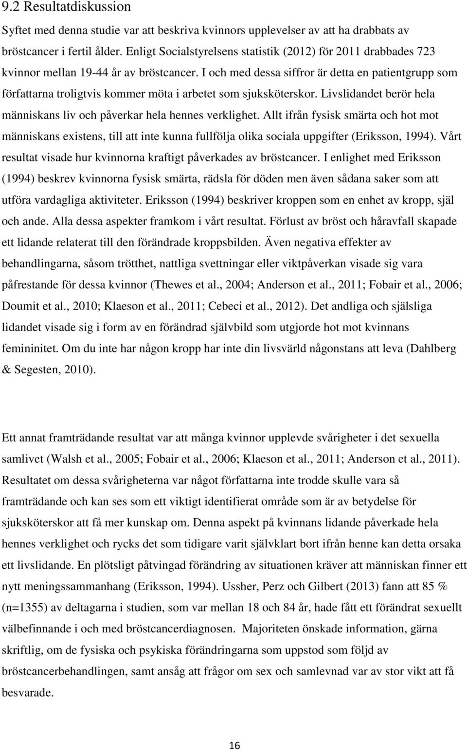 I och med dessa siffror är detta en patientgrupp som författarna troligtvis kommer möta i arbetet som sjuksköterskor. Livslidandet berör hela människans liv och påverkar hela hennes verklighet.