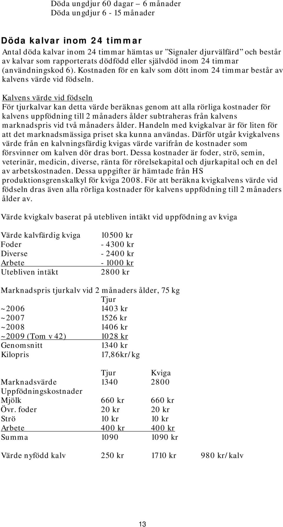 Kalvens värde vid födseln För tjurkalvar kan detta värde beräknas genom att alla rörliga kostnader för kalvens uppfödning till 2 månaders ålder subtraheras från kalvens marknadspris vid två månaders