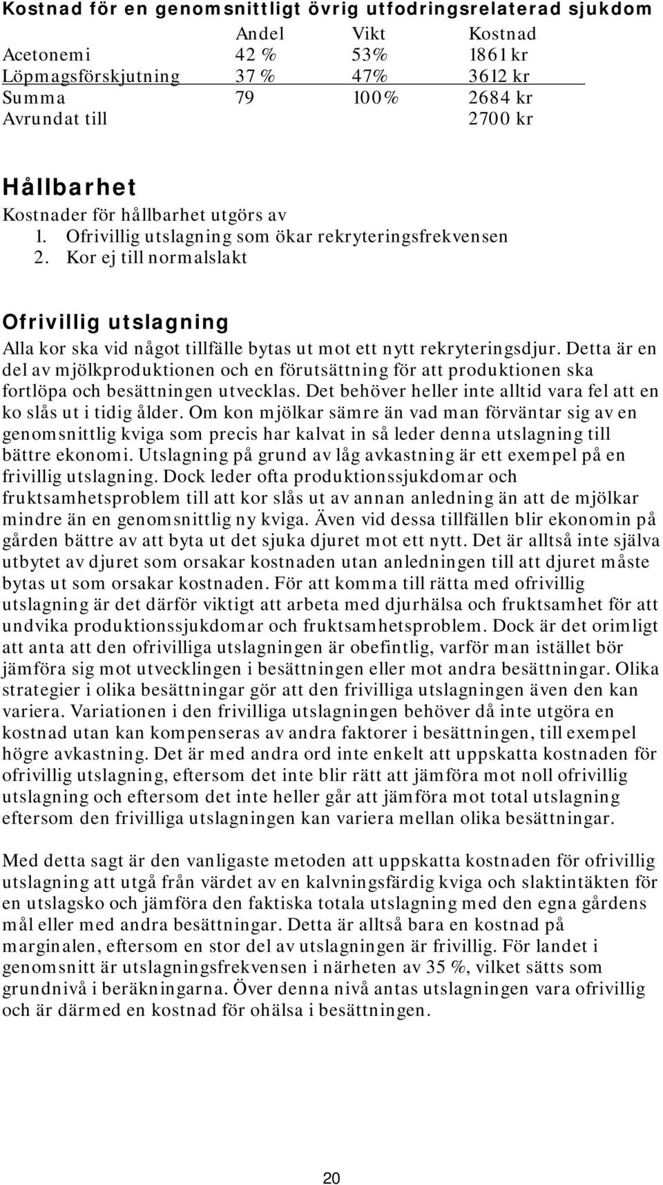 Kor ej till normalslakt Ofrivillig utslagning Alla kor ska vid något tillfälle bytas ut mot ett nytt rekryteringsdjur.