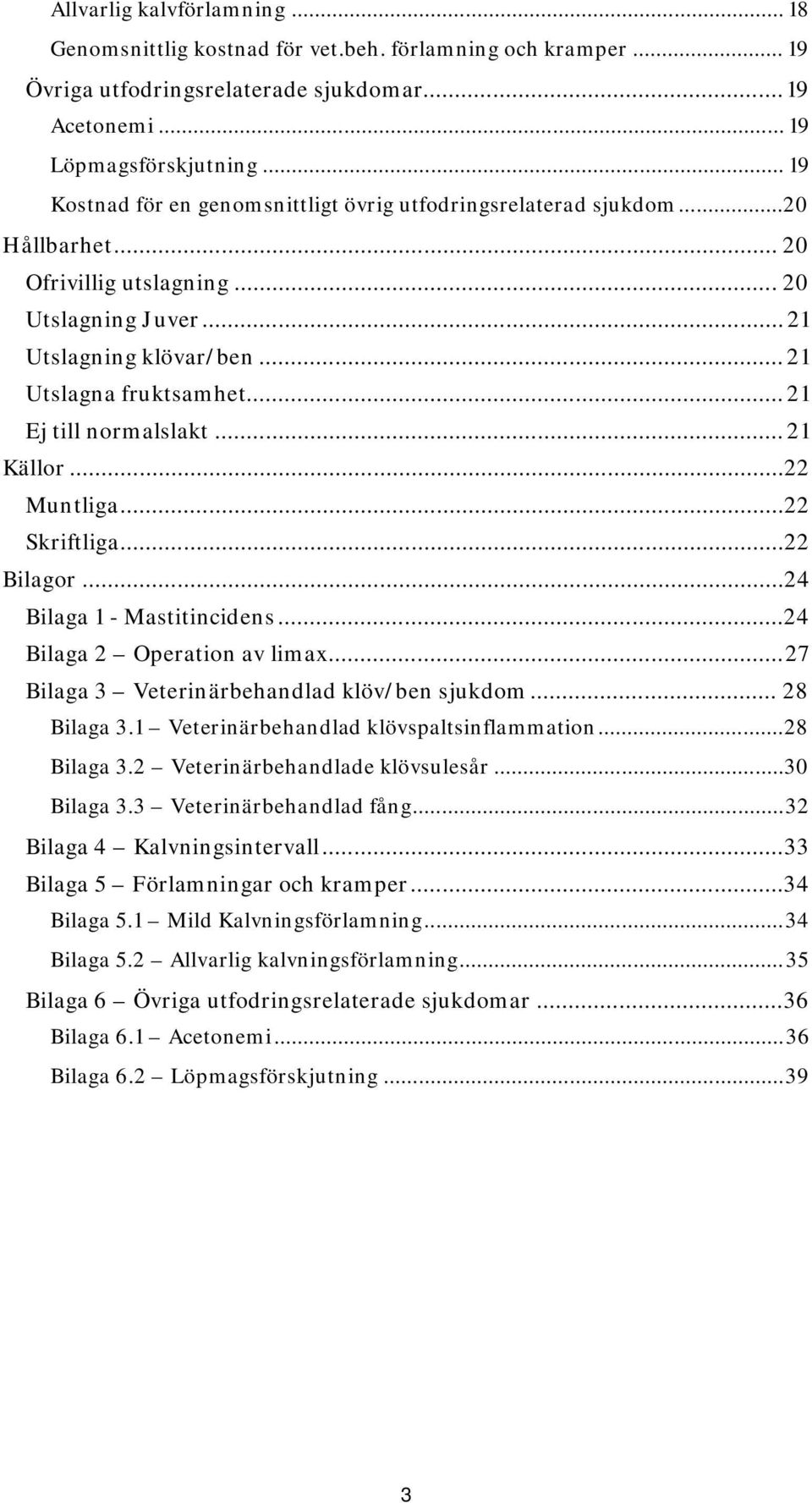 .. 21 Ej till normalslakt... 21 Källor...22 Muntliga...22 Skriftliga...22 Bilagor...24 Bilaga 1 - Mastitincidens...24 Bilaga 2 Operation av limax...27 Bilaga 3 Veterinärbehandlad klöv/ben sjukdom.