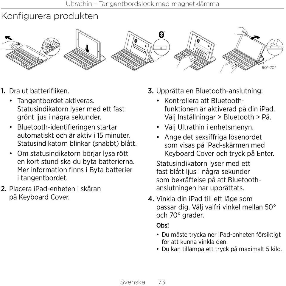 Mer information finns i Byta batterier i tangentbordet. 2. Placera ipad-enheten i skåran på Keyboard Cover. 3.