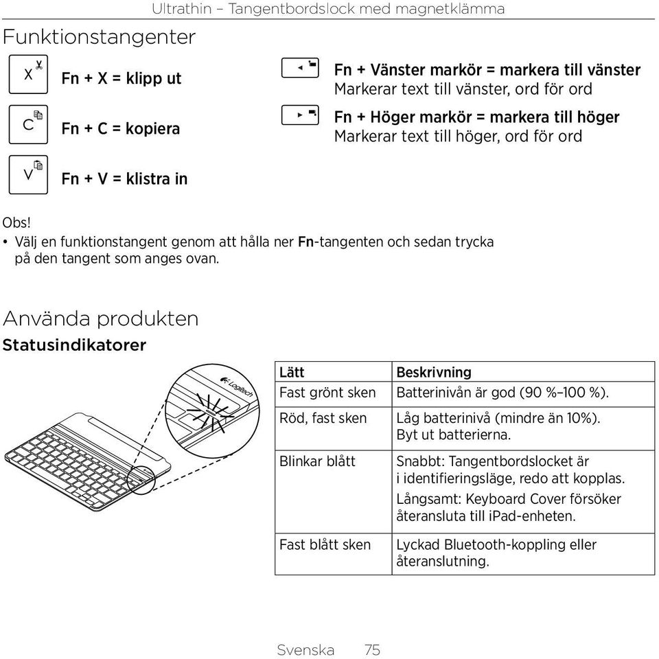 Använda produkten Statusindikatorer Lätt Beskrivning Fast grönt sken Batterinivån är god (90 % 100 %). Röd, fast sken Låg batterinivå (mindre än 10%). Byt ut batterierna.