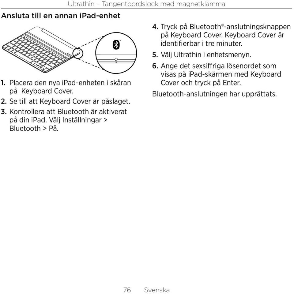 Välj Inställningar > Bluetooth > På. 4. Tryck på Bluetooth -anslutningsknappen på Keyboard Cover.