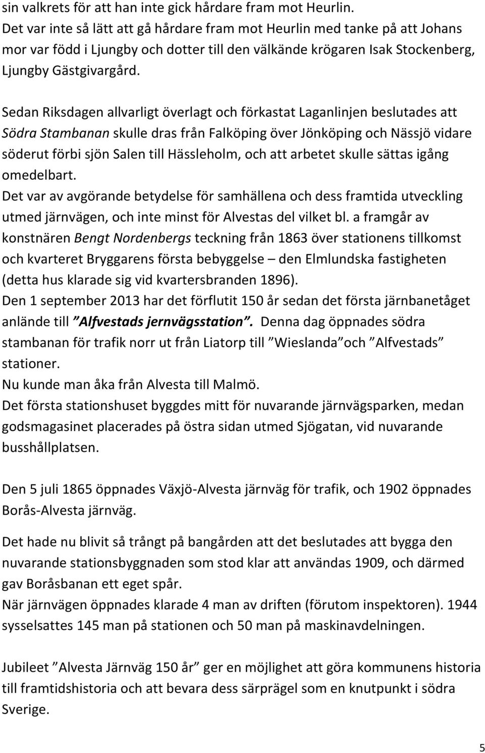 Sedan Riksdagen allvarligt överlagt och förkastat Laganlinjen beslutades att Södra Stambanan skulle dras från Falköping över Jönköping och Nässjö vidare söderut förbi sjön Salen till Hässleholm, och