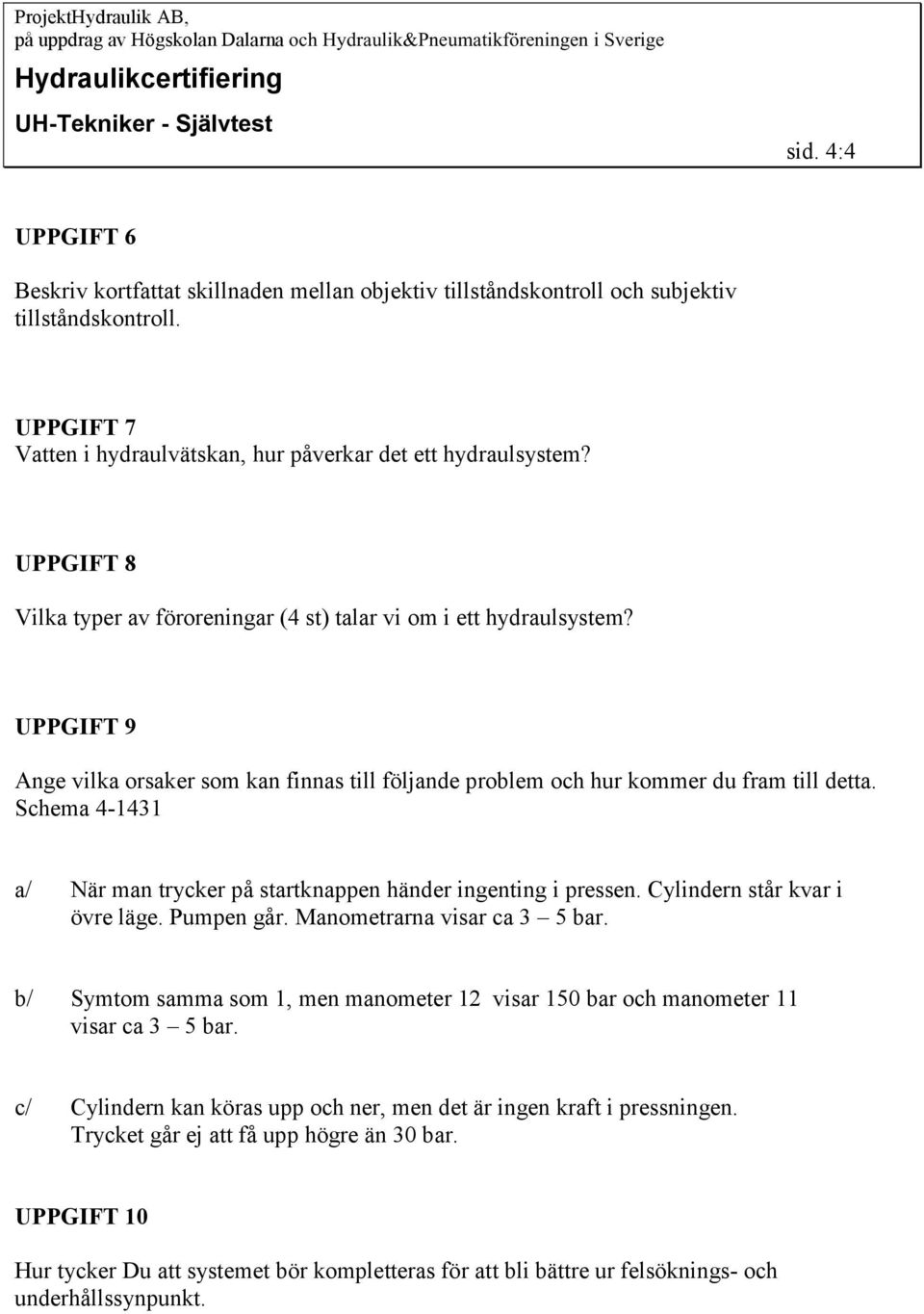 Schema 4-1431 a/ När man trycker på startknappen händer ingenting i pressen. Cylindern står kvar i övre läge. Pumpen går. Manometrarna visar ca 3 5 bar.