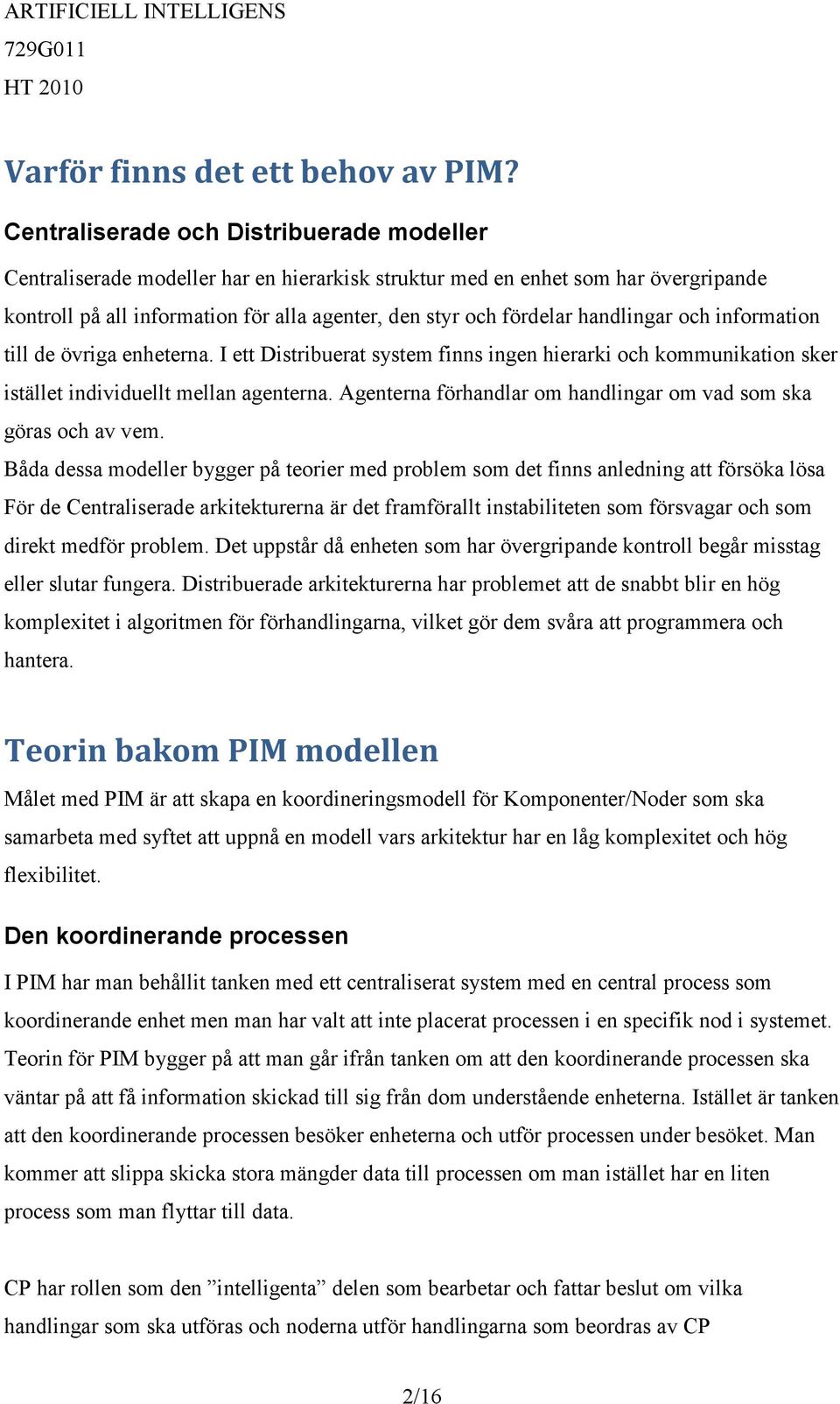 handlingar och information till de övriga enheterna. I ett Distribuerat system finns ingen hierarki och kommunikation sker istället individuellt mellan agenterna.