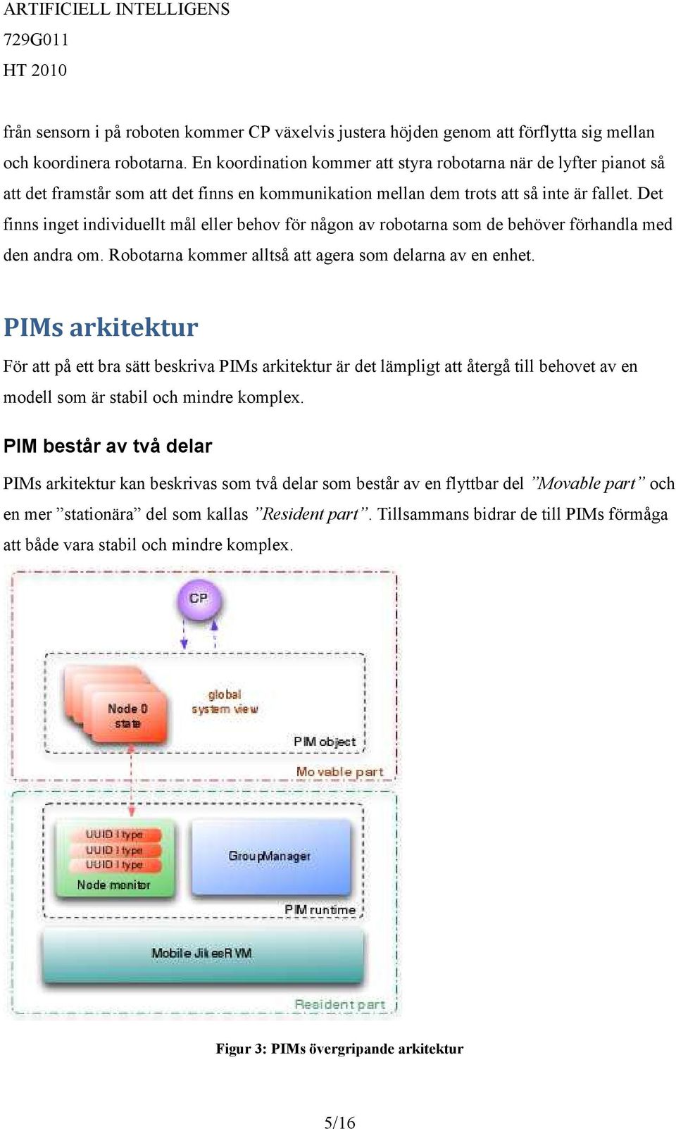 Det finns inget individuellt mål eller behov för någon av robotarna som de behöver förhandla med den andra om. Robotarna kommer alltså att agera som delarna av en enhet.