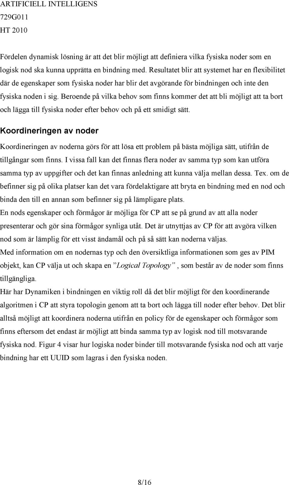 Beroende på vilka behov som finns kommer det att bli möjligt att ta bort och lägga till fysiska noder efter behov och på ett smidigt sätt.