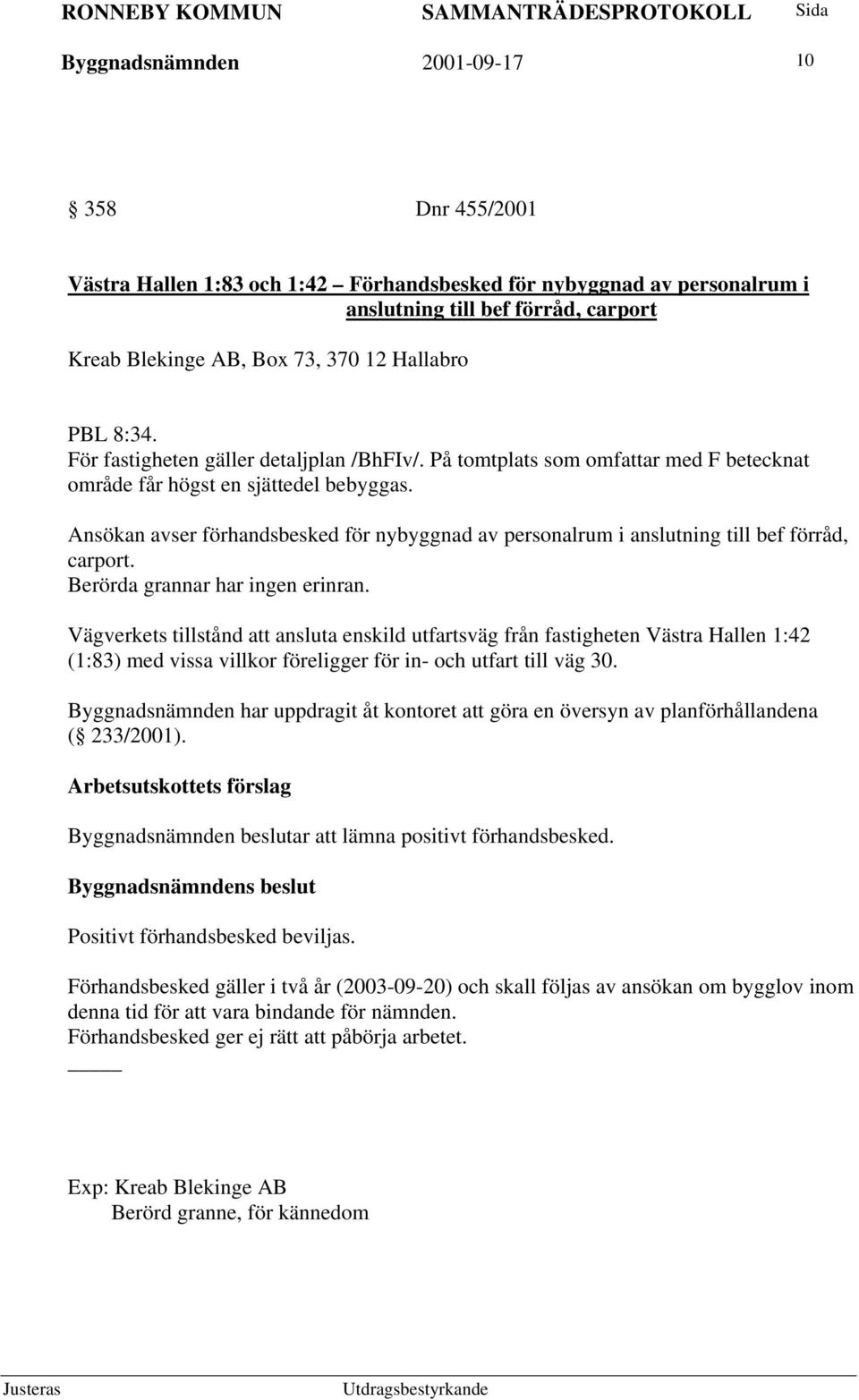 Ansökan avser förhandsbesked för nybyggnad av personalrum i anslutning till bef förråd, carport. Berörda grannar har ingen erinran.