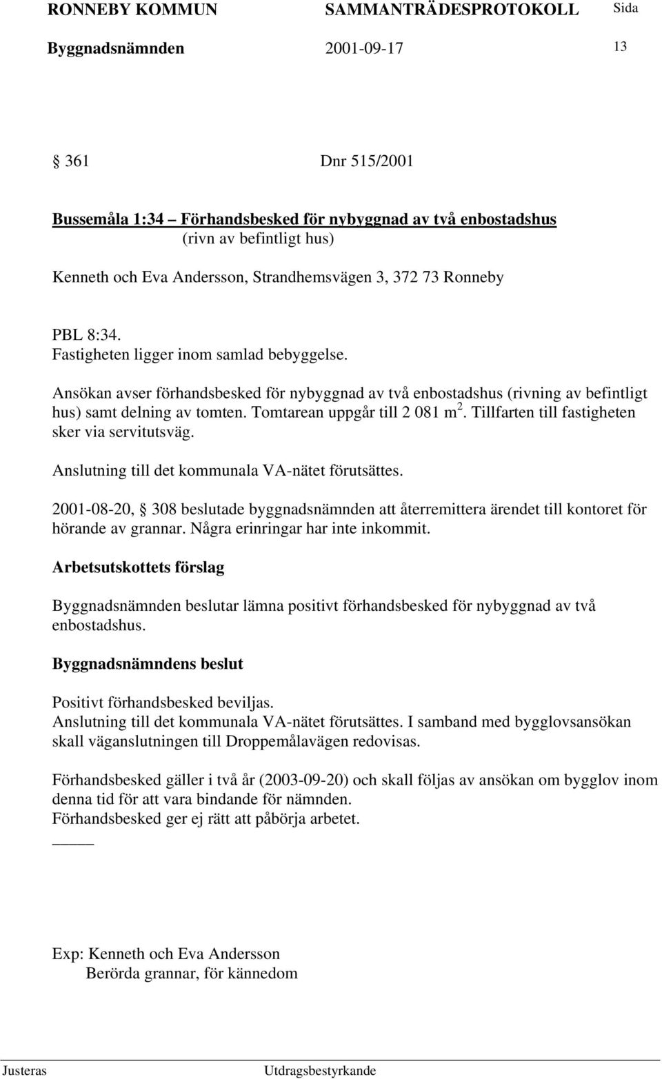 Tillfarten till fastigheten sker via servitutsväg. Anslutning till det kommunala VA-nätet förutsättes.