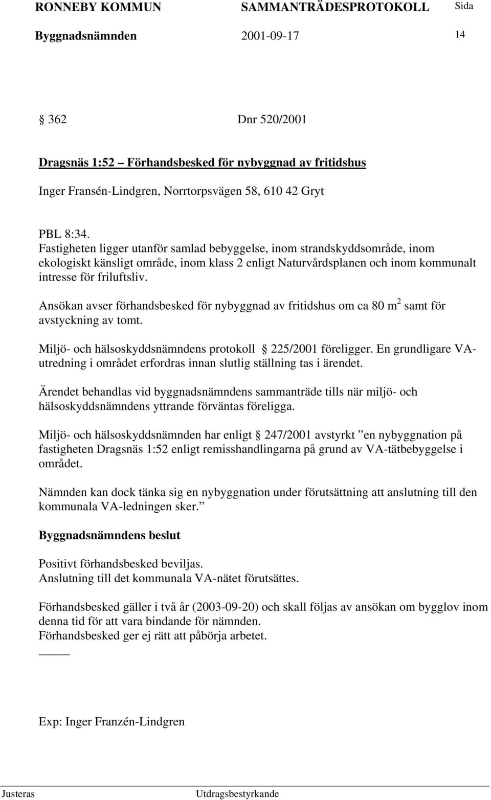Ansökan avser förhandsbesked för nybyggnad av fritidshus om ca 80 m 2 samt för avstyckning av tomt. Miljö- och hälsoskyddsnämndens protokoll 225/2001 föreligger.