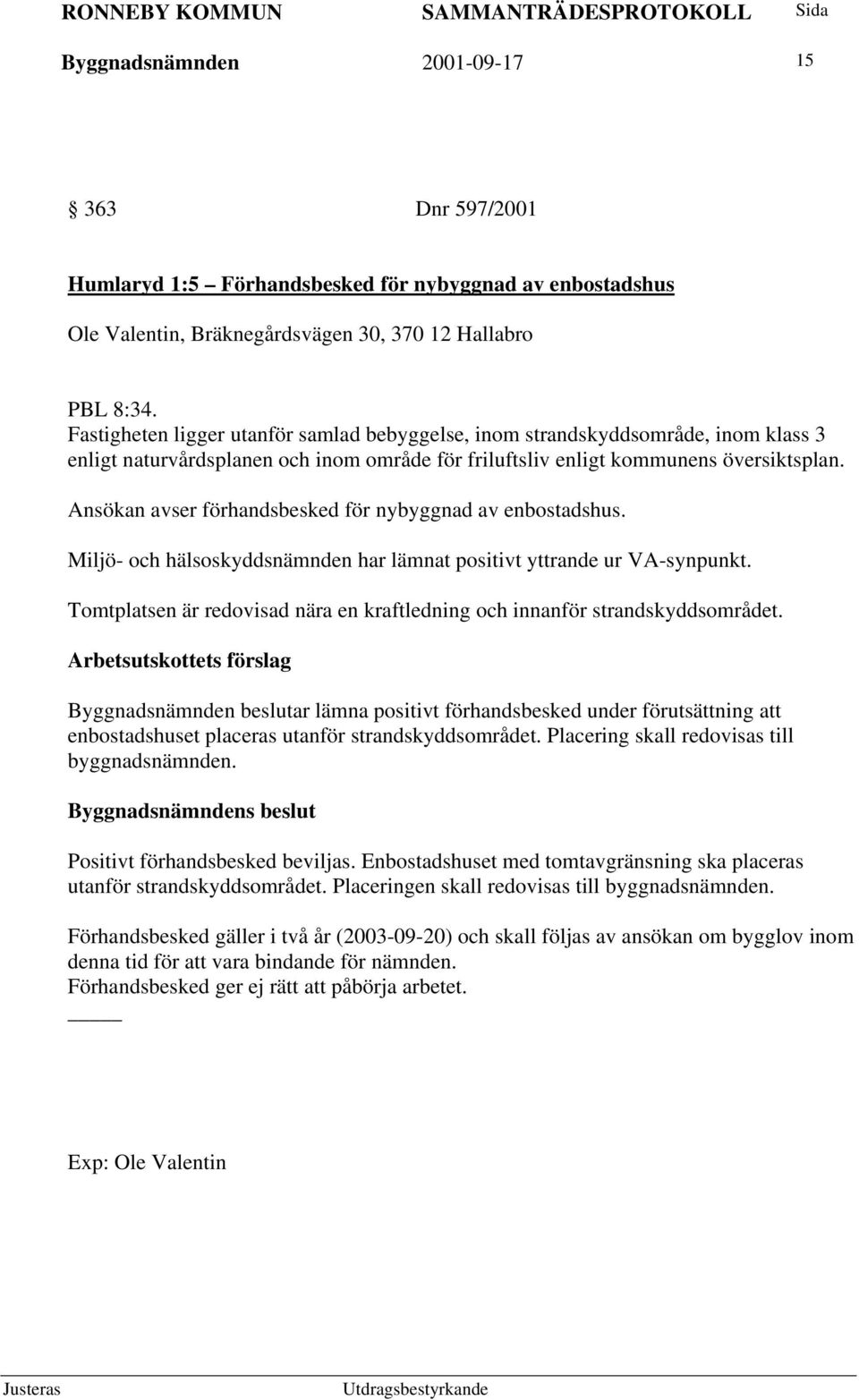 Ansökan avser förhandsbesked för nybyggnad av enbostadshus. Miljö- och hälsoskyddsnämnden har lämnat positivt yttrande ur VA-synpunkt.