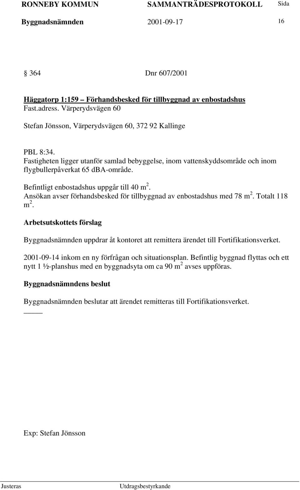 Befintligt enbostadshus uppgår till 40 m 2. Ansökan avser förhandsbesked för tillbyggnad av enbostadshus med 78 m 2. Totalt 118 m 2.