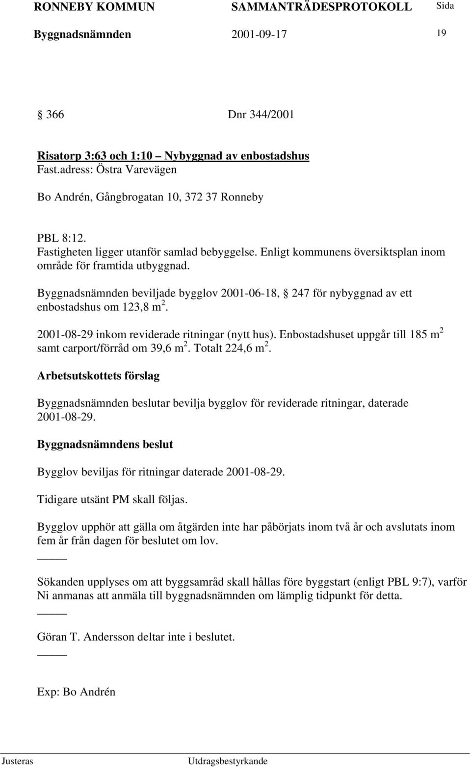 Byggnadsnämnden beviljade bygglov 2001-06-18, 247 för nybyggnad av ett enbostadshus om 123,8 m 2. 2001-08-29 inkom reviderade ritningar (nytt hus).