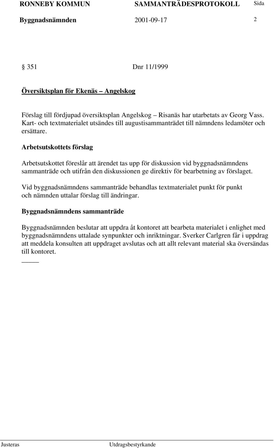 Arbetsutskottet föreslår att ärendet tas upp för diskussion vid byggnadsnämndens sammanträde och utifrån den diskussionen ge direktiv för bearbetning av förslaget.