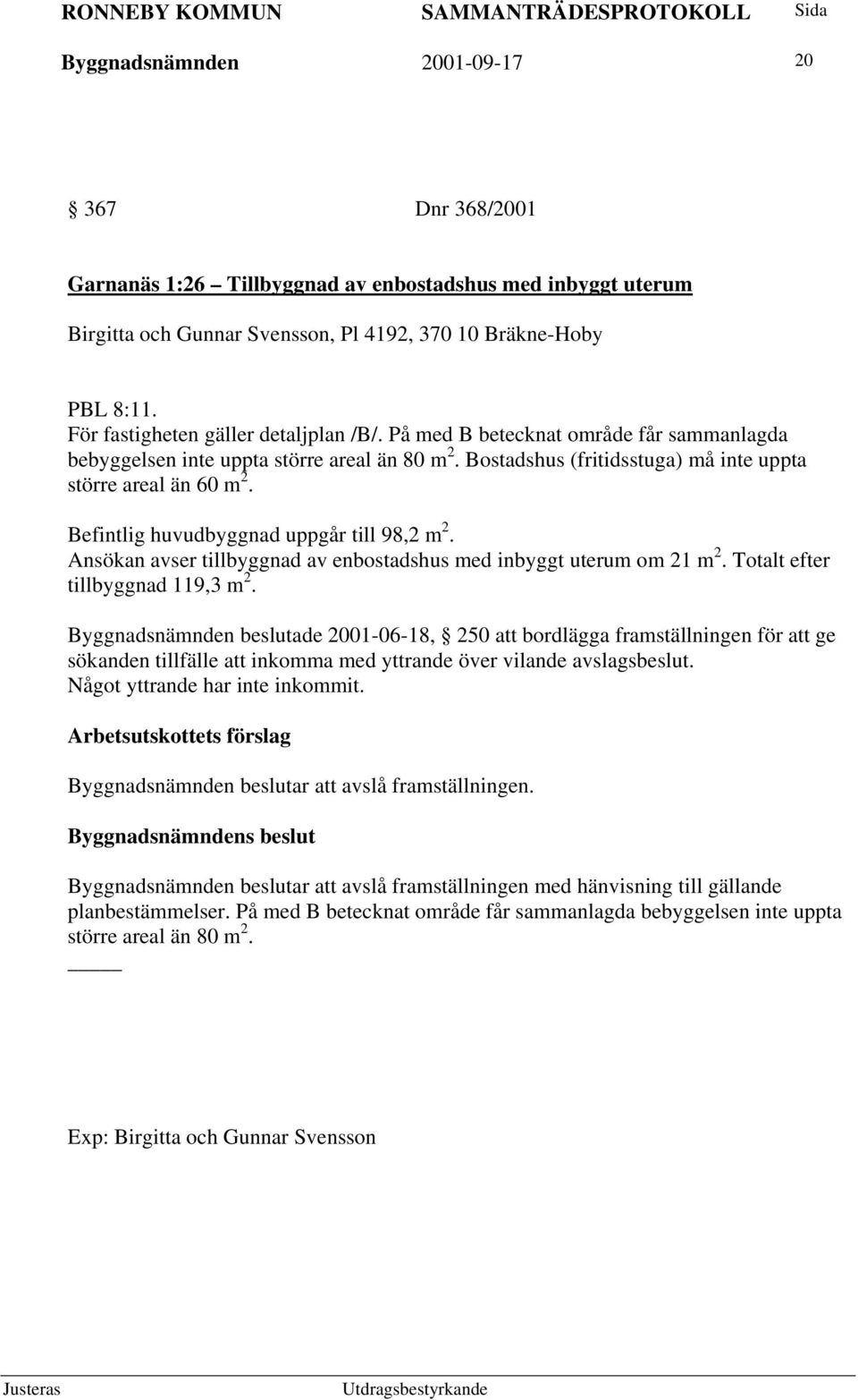Befintlig huvudbyggnad uppgår till 98,2 m 2. Ansökan avser tillbyggnad av enbostadshus med inbyggt uterum om 21 m 2. Totalt efter tillbyggnad 119,3 m 2.