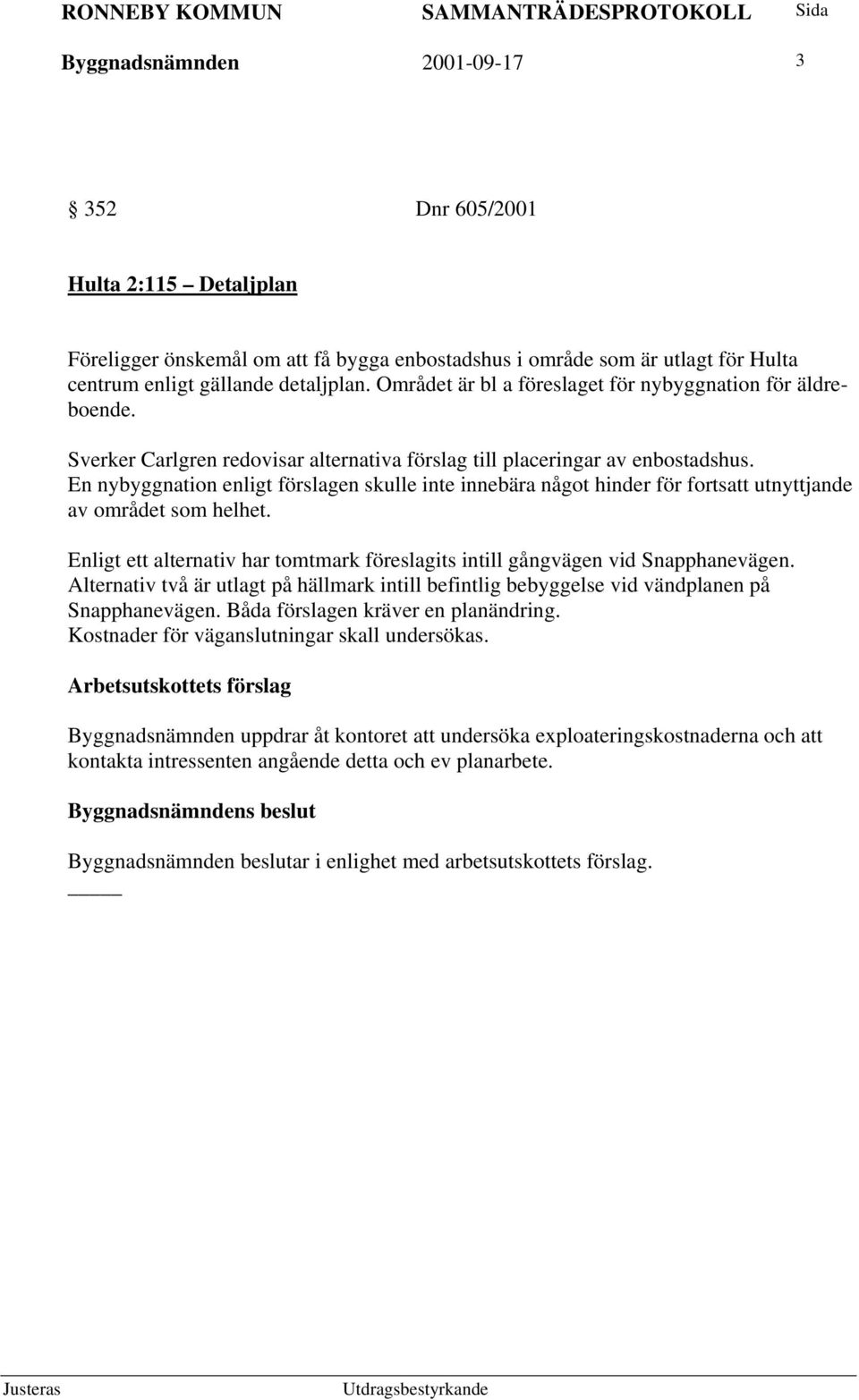 En nybyggnation enligt förslagen skulle inte innebära något hinder för fortsatt utnyttjande av området som helhet. Enligt ett alternativ har tomtmark föreslagits intill gångvägen vid Snapphanevägen.