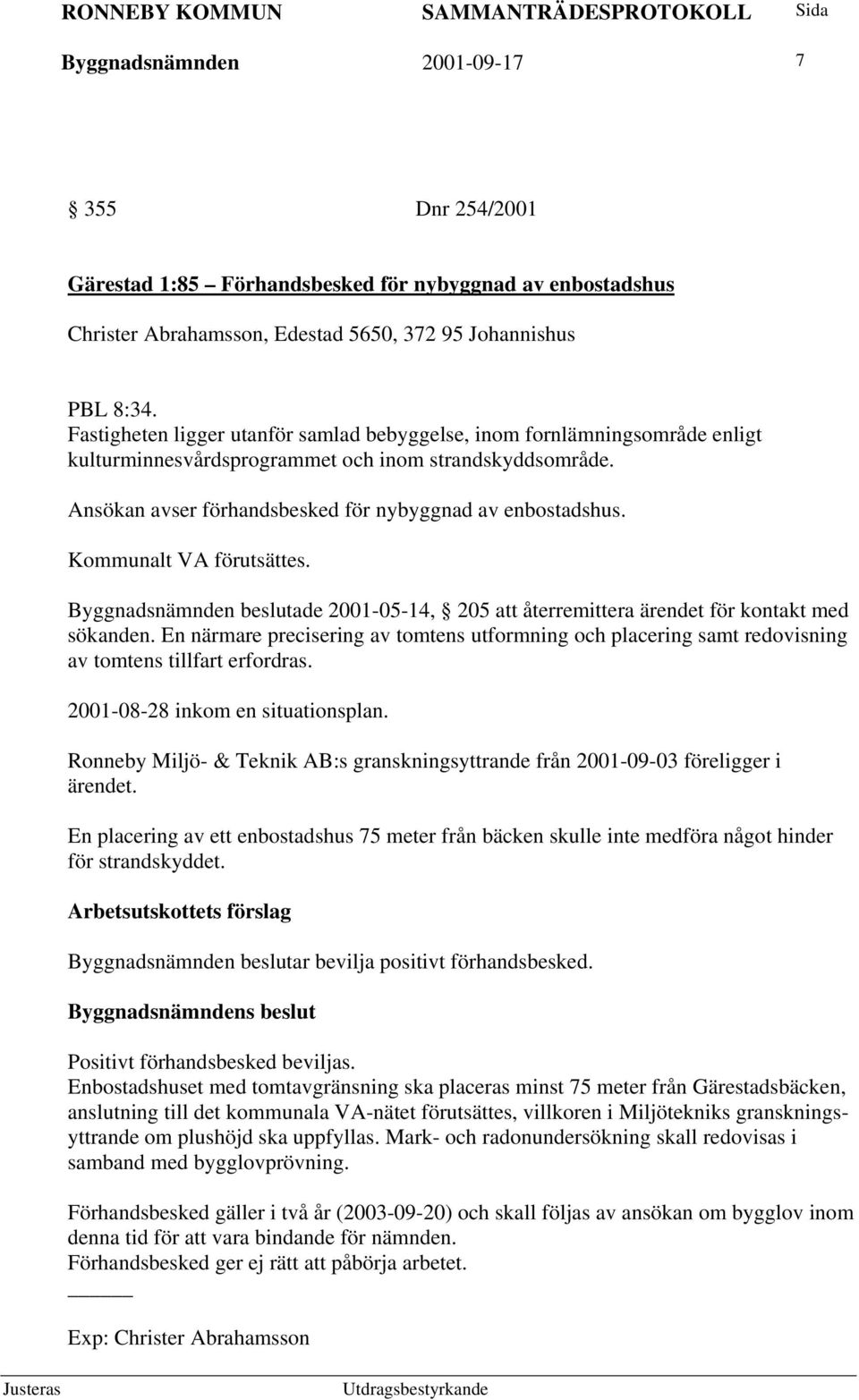 Kommunalt VA förutsättes. Byggnadsnämnden beslutade 2001-05-14, 205 att återremittera ärendet för kontakt med sökanden.
