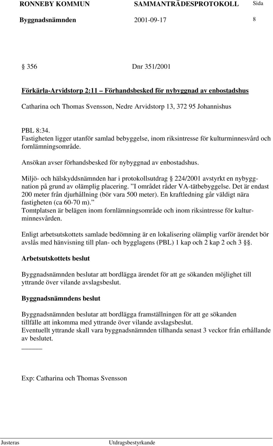 Miljö- och hälskyddsnämnden har i protokollsutdrag 224/2001 avstyrkt en nybyggnation på grund av olämplig placering. I området råder VA-tätbebyggelse.