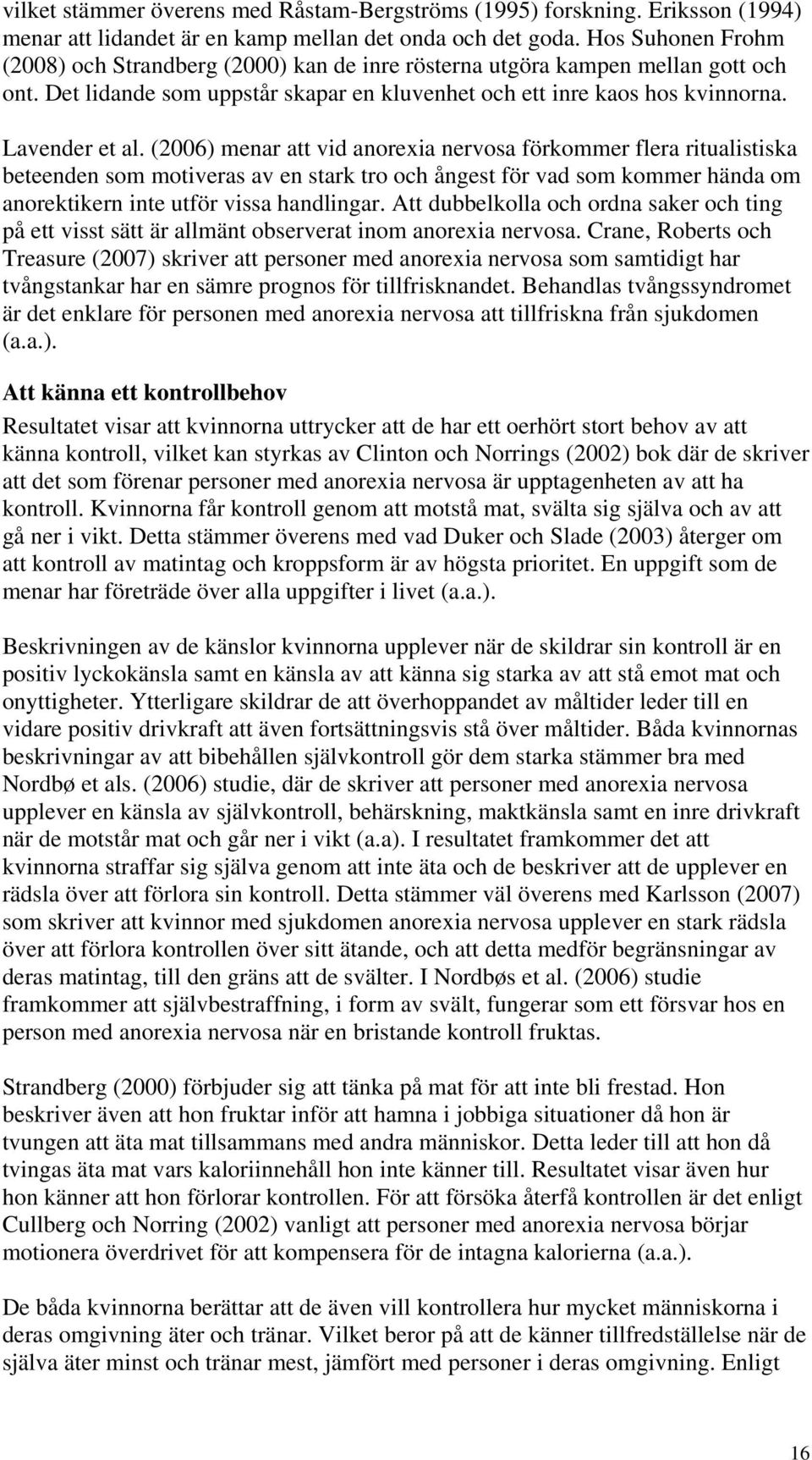 (2006) menar att vid anorexia nervosa förkommer flera ritualistiska beteenden som motiveras av en stark tro och ångest för vad som kommer hända om anorektikern inte utför vissa handlingar.