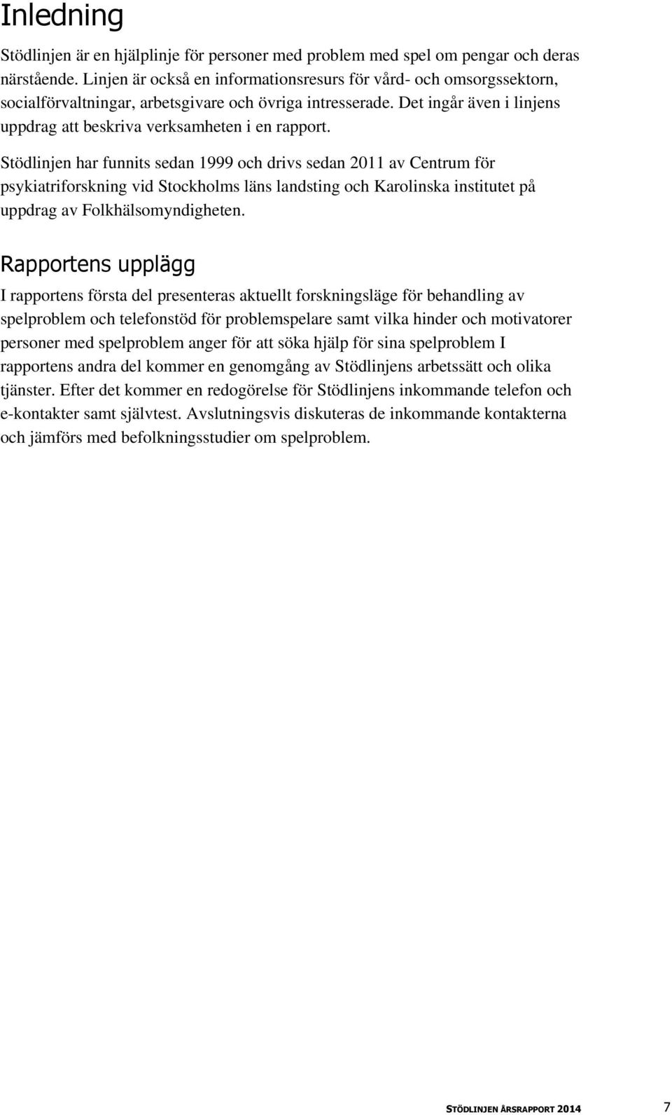 Stödlinjen har funnits sedan 1999 och drivs sedan 2011 av Centrum för psykiatriforskning vid Stockholms läns landsting och Karolinska institutet på uppdrag av Folkhälsomyndigheten.