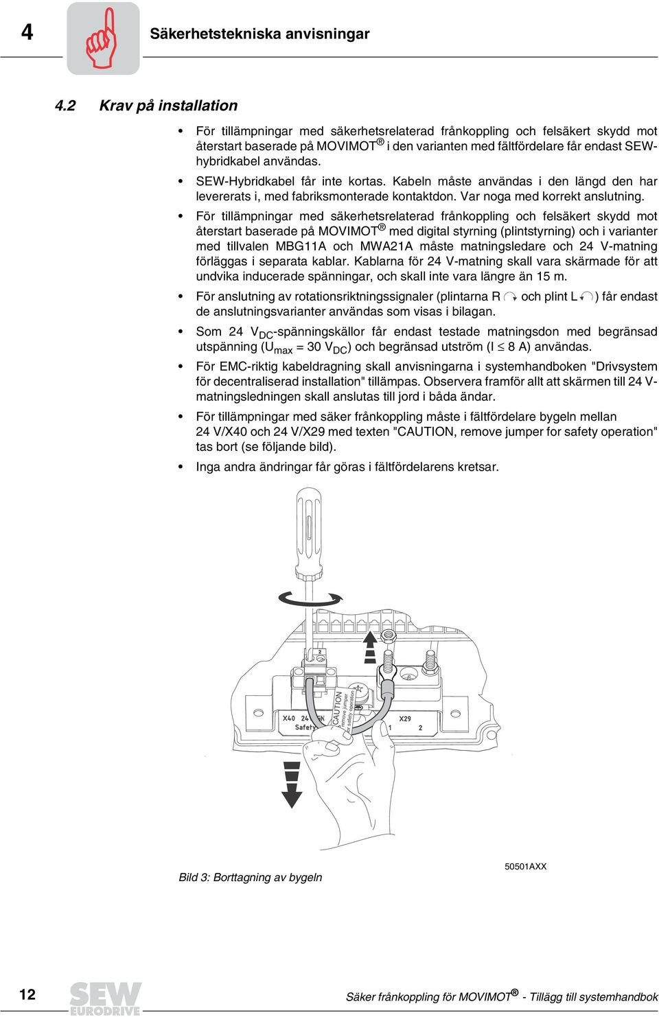 SEW-Hybridkabel får inte kortas. Kabeln måste användas i den längd den har levererats i, med fabriksmonterade kontaktdon. Var noga med korrekt anslutning.