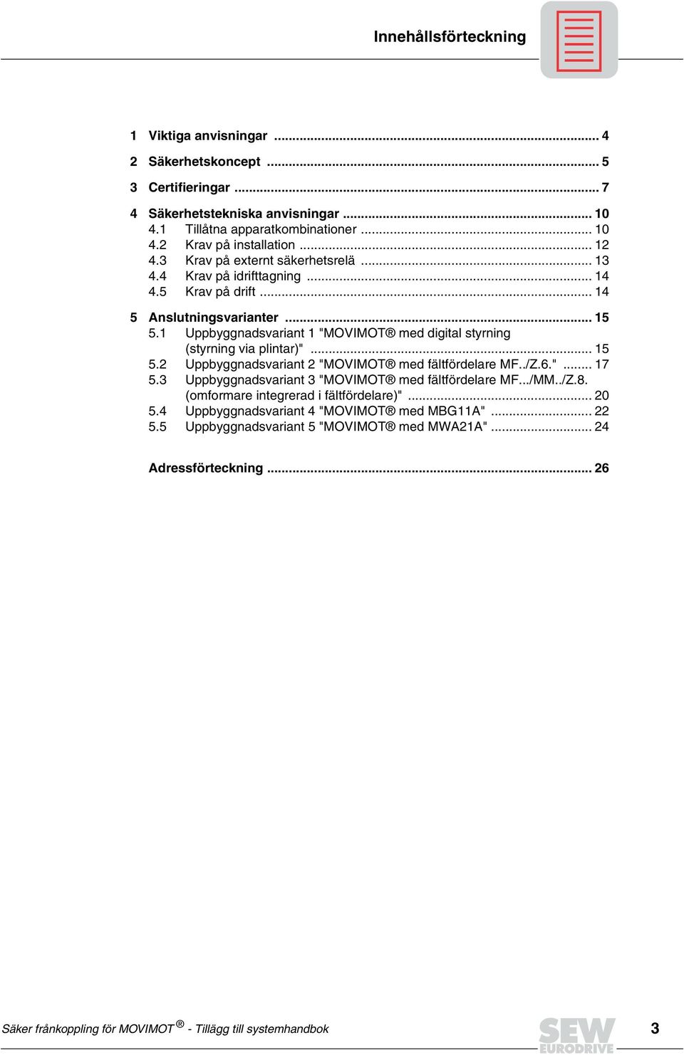 1 Uppbyggnadsvariant 1 "MOVIMOT med digital styrning (styrning via plintar)"... 15 5.2 Uppbyggnadsvariant 2 "MOVIMOT med fältfördelare MF../Z.6."... 17 5.