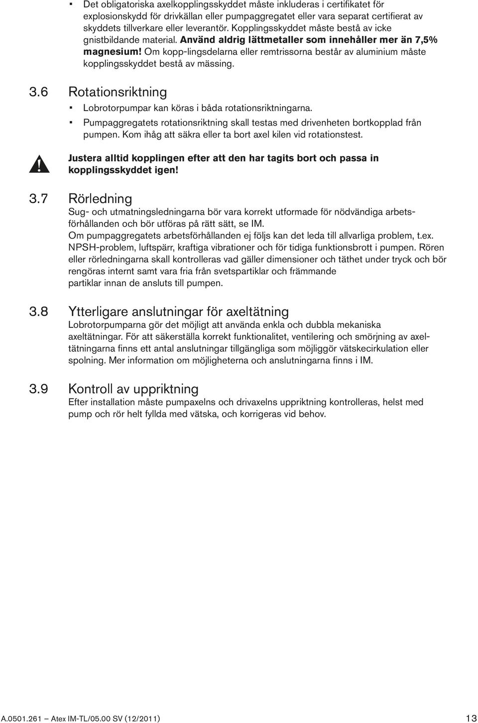 Om kopp-lingsdelarna eller remtrissorna består av aluminium måste kopplingsskyddet bestå av mässing. 3.6 Rotationsriktning Lobrotorpumpar kan köras i båda rotationsriktningarna.