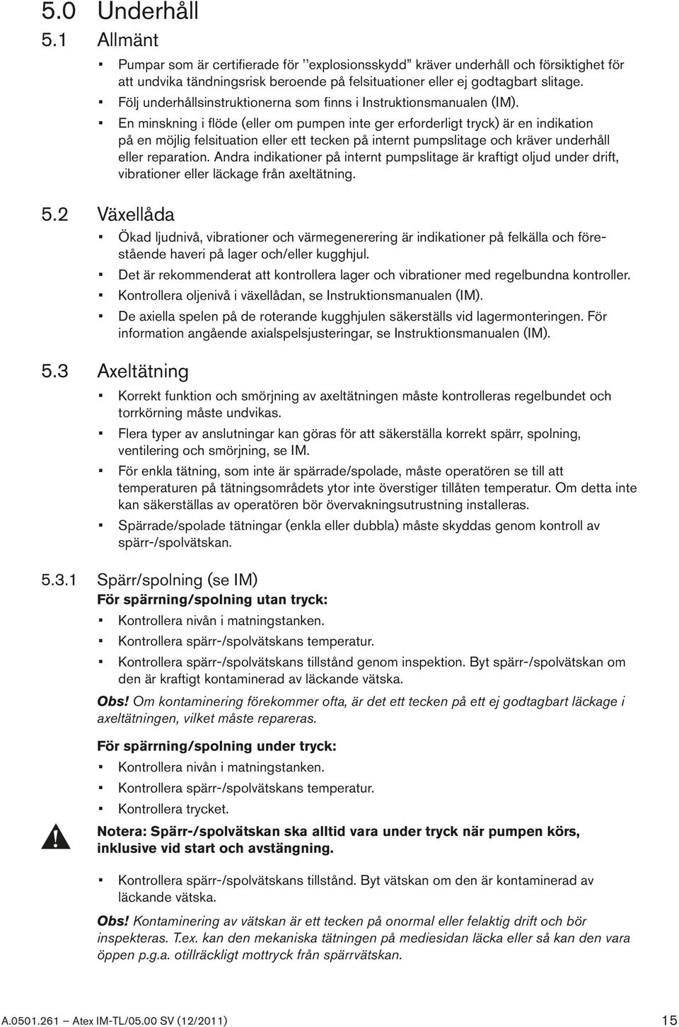 En minskning i flöde (eller om pumpen inte ger erforderligt tryck) är en indikation på en möjlig felsituation eller ett tecken på internt pumpslitage och kräver underhåll eller reparation.