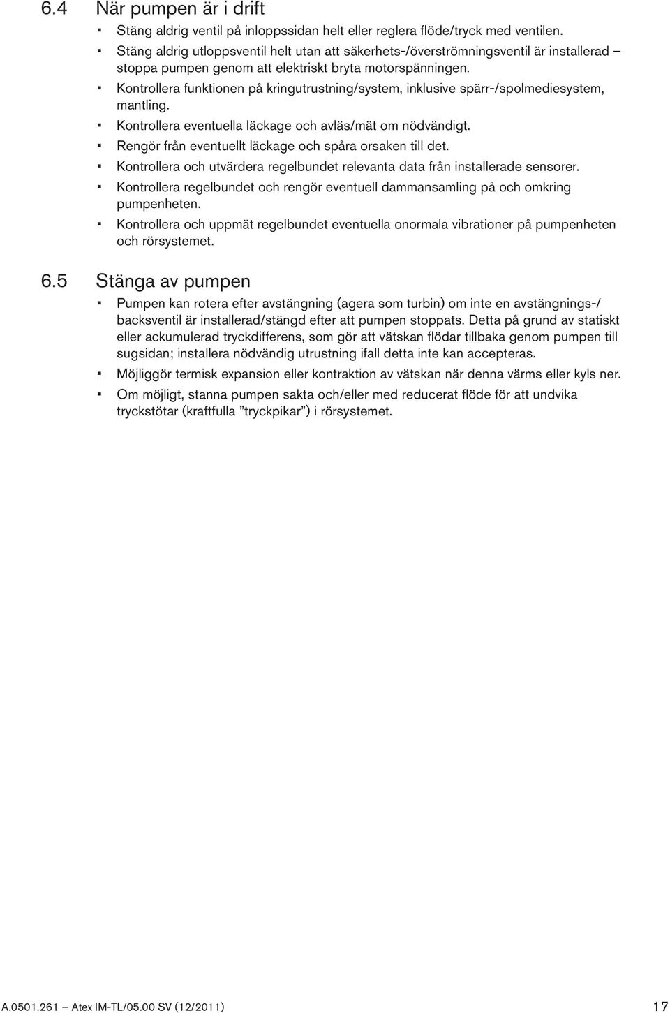 Kontrollera funktionen på kringutrustning/system, inklusive spärr-/spolmediesystem, mantling. Kontrollera eventuella läckage och avläs/mät om nödvändigt.