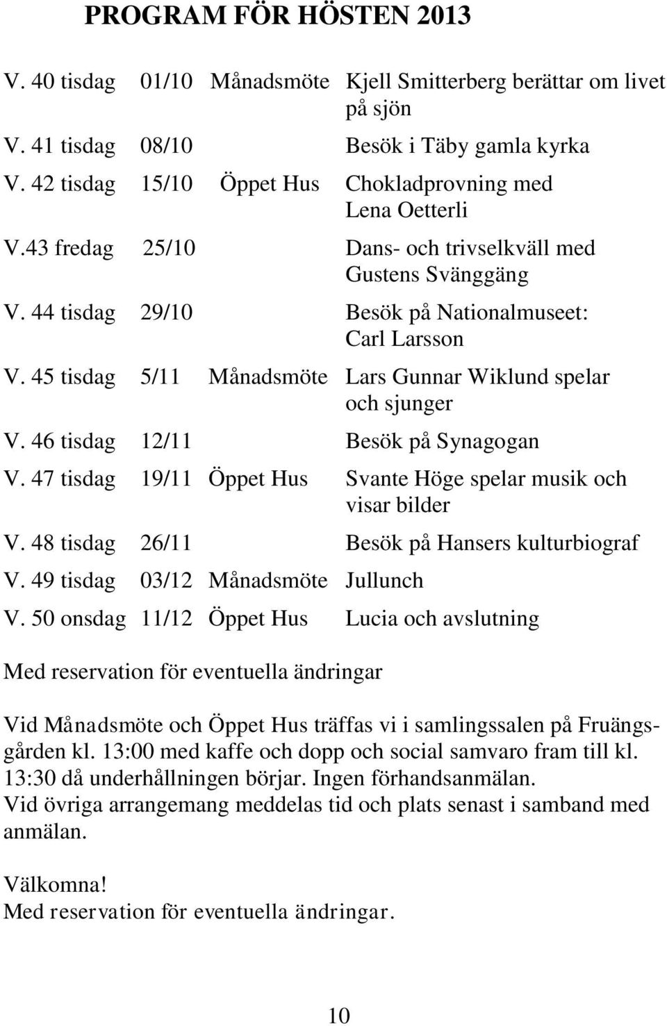 45 tisdag 5/11 Månadsmöte Lars Gunnar Wiklund spelar och sjunger V. 46 tisdag 12/11 Besök på Synagogan V. 47 tisdag 19/11 Öppet Hus Svante Höge spelar musik och visar bilder V.