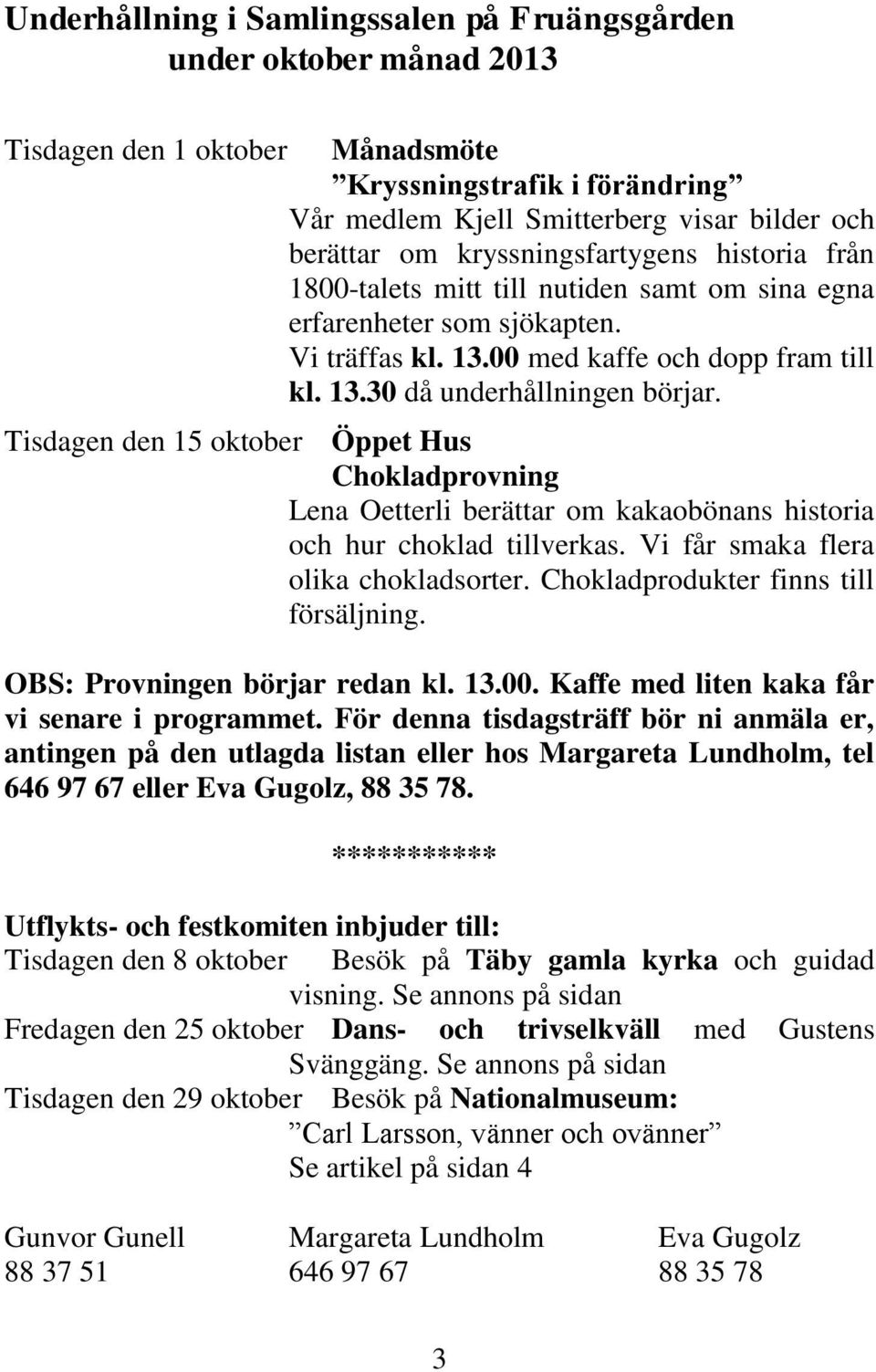 Tisdagen den 15 oktober Öppet Hus Chokladprovning Lena Oetterli berättar om kakaobönans historia och hur choklad tillverkas. Vi får smaka flera olika chokladsorter.