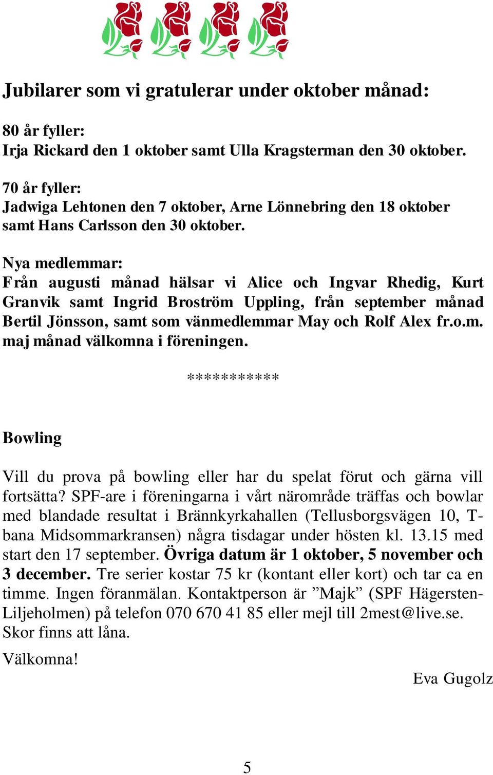 Nya medlemmar: Från augusti månad hälsar vi Alice och Ingvar Rhedig, Kurt Granvik samt Ingrid Broström Uppling, från september månad Bertil Jönsson, samt som vänmedlemmar May och Rolf Alex fr.o.m. maj månad välkomna i föreningen.