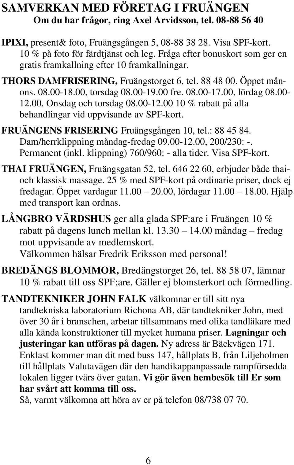 00, lördag 08.00-12.00. Onsdag och torsdag 08.00-12.00 10 % rabatt på alla behandlingar vid uppvisande av SPF-kort. FRUÄNGENS FRISERING Fruängsgången 10, tel.: 88 45 84.