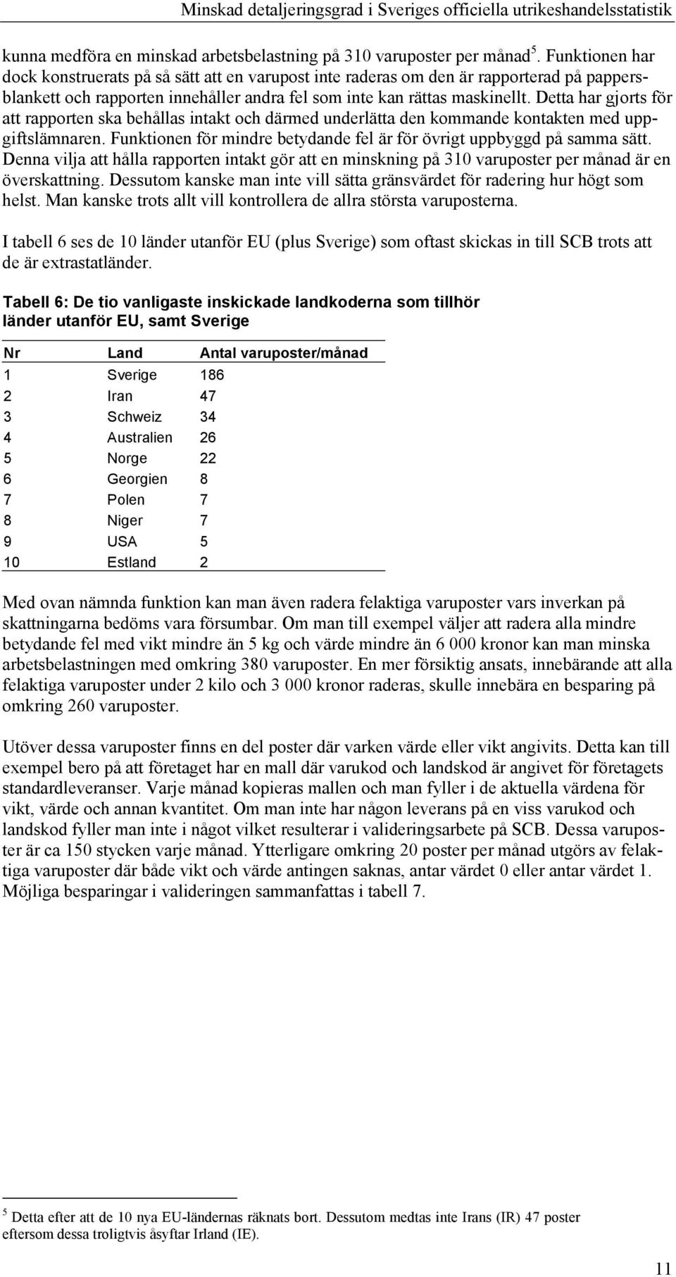 Detta har gjorts för att rapporten ska behållas intakt och därmed underlätta den kommande kontakten med uppgiftslämnaren. Funktionen för mindre betydande fel är för övrigt uppbyggd på samma sätt.