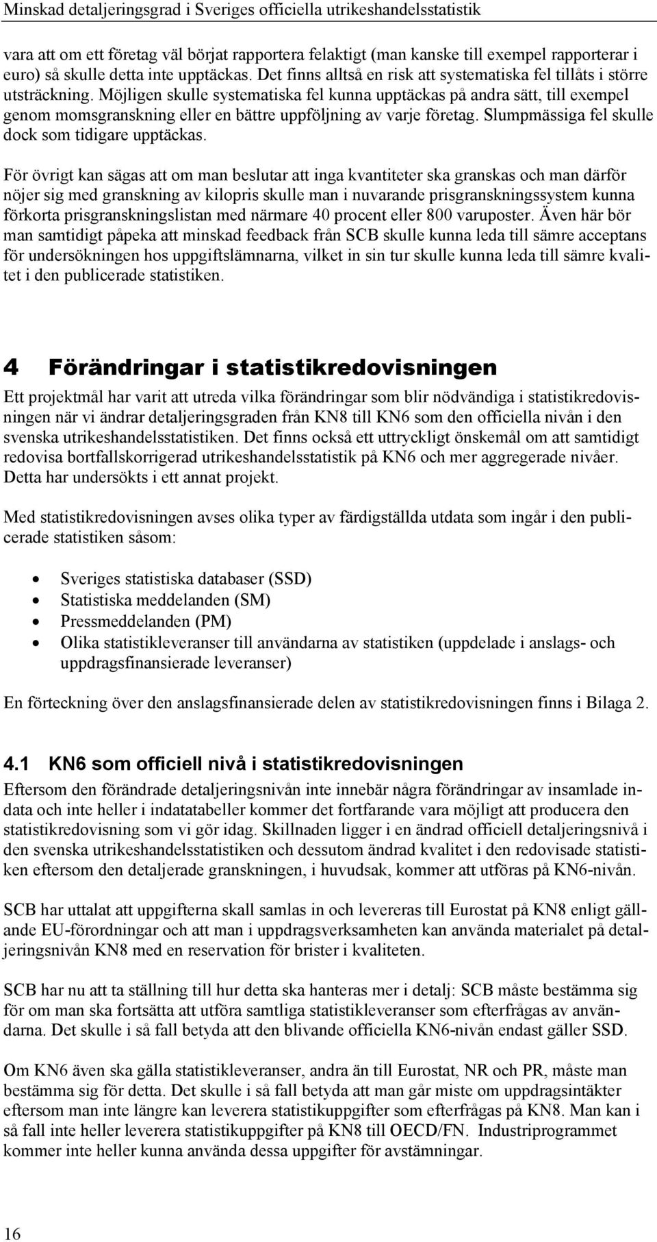 Möjligen skulle systematiska fel kunna upptäckas på andra sätt, till exempel genom momsgranskning eller en bättre uppföljning av varje företag. Slumpmässiga fel skulle dock som tidigare upptäckas.