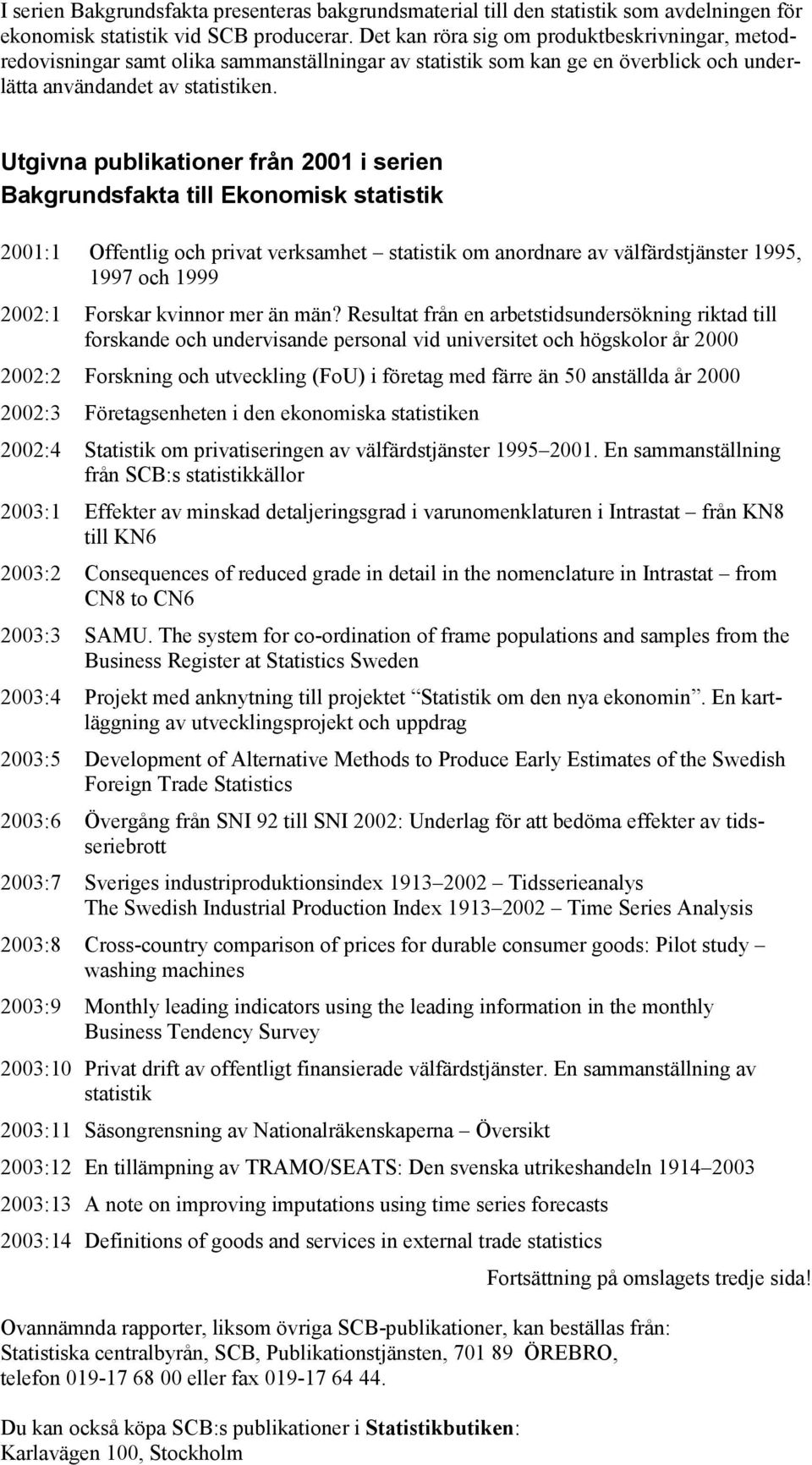 Utgivna publikationer från 2001 i serien Bakgrundsfakta till Ekonomisk statistik 2001:1 Offentlig och privat verksamhet statistik om anordnare av välfärdstjänster 1995, 1997 och 1999 2002:1 Forskar