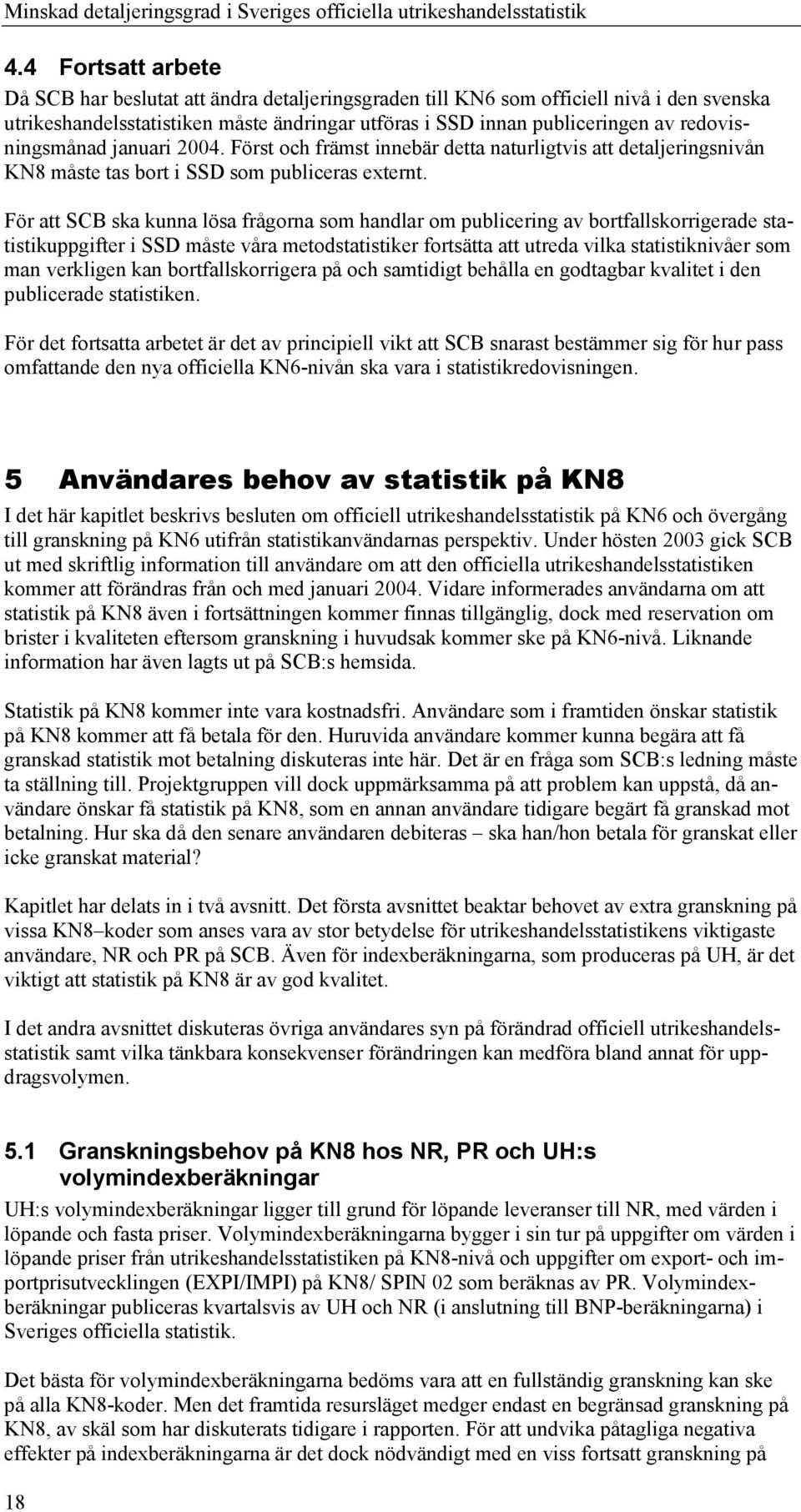 För att SCB ska kunna lösa frågorna som handlar om publicering av bortfallskorrigerade statistikuppgifter i SSD måste våra metodstatistiker fortsätta att utreda vilka statistiknivåer som man