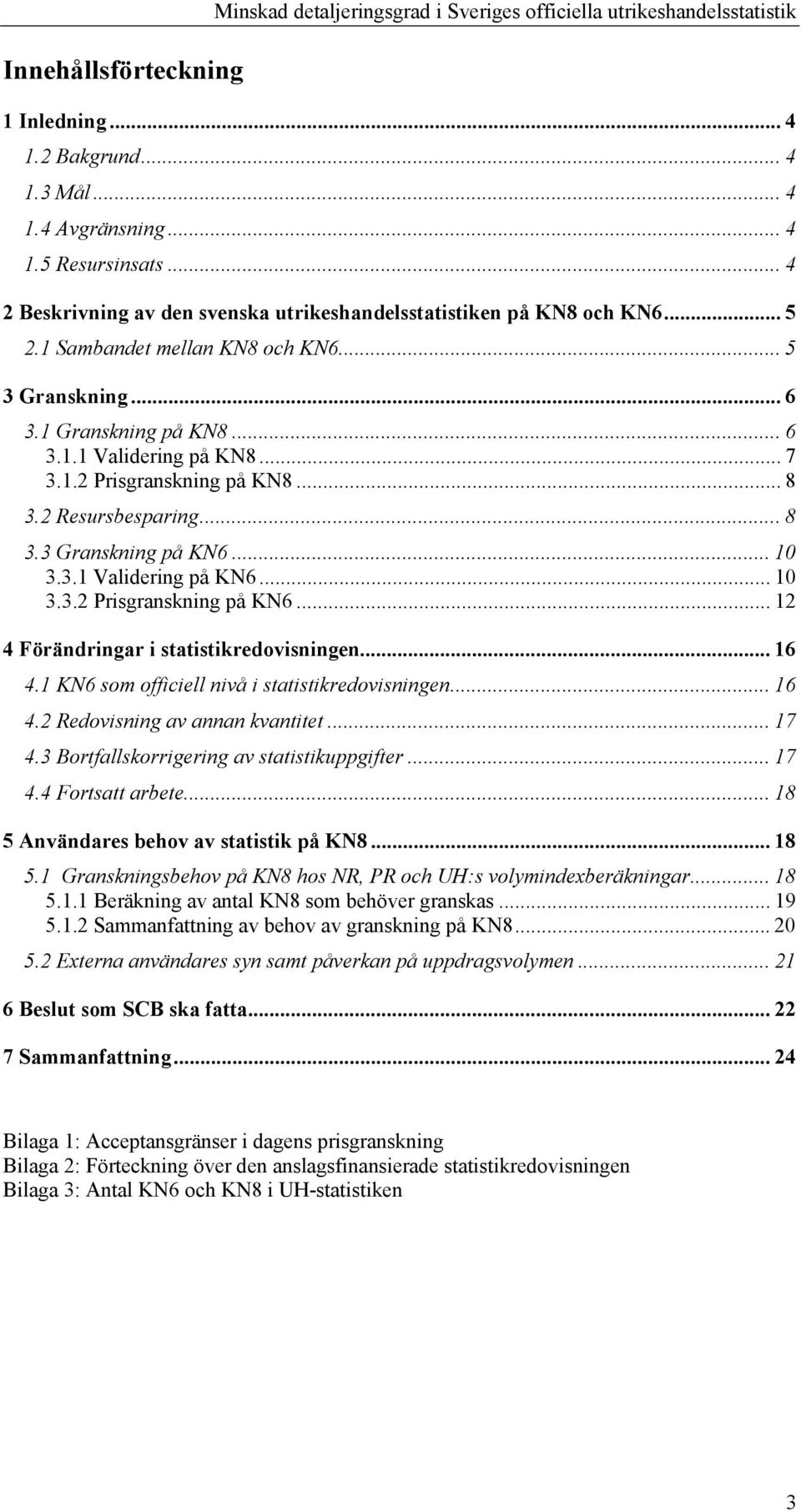 .. 8 3.2 Resursbesparing...8 3.3 Granskning på KN6... 10 3.3.1 Validering på KN6... 10 3.3.2 Prisgranskning på KN6... 12 4 Förändringar i statistikredovisningen... 16 4.