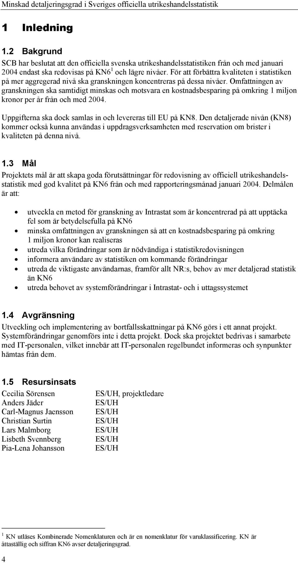 Omfattningen av granskningen ska samtidigt minskas och motsvara en kostnadsbesparing på omkring 1 miljon kronor per år från och med 2004. Uppgifterna ska dock samlas in och levereras till EU på KN8.