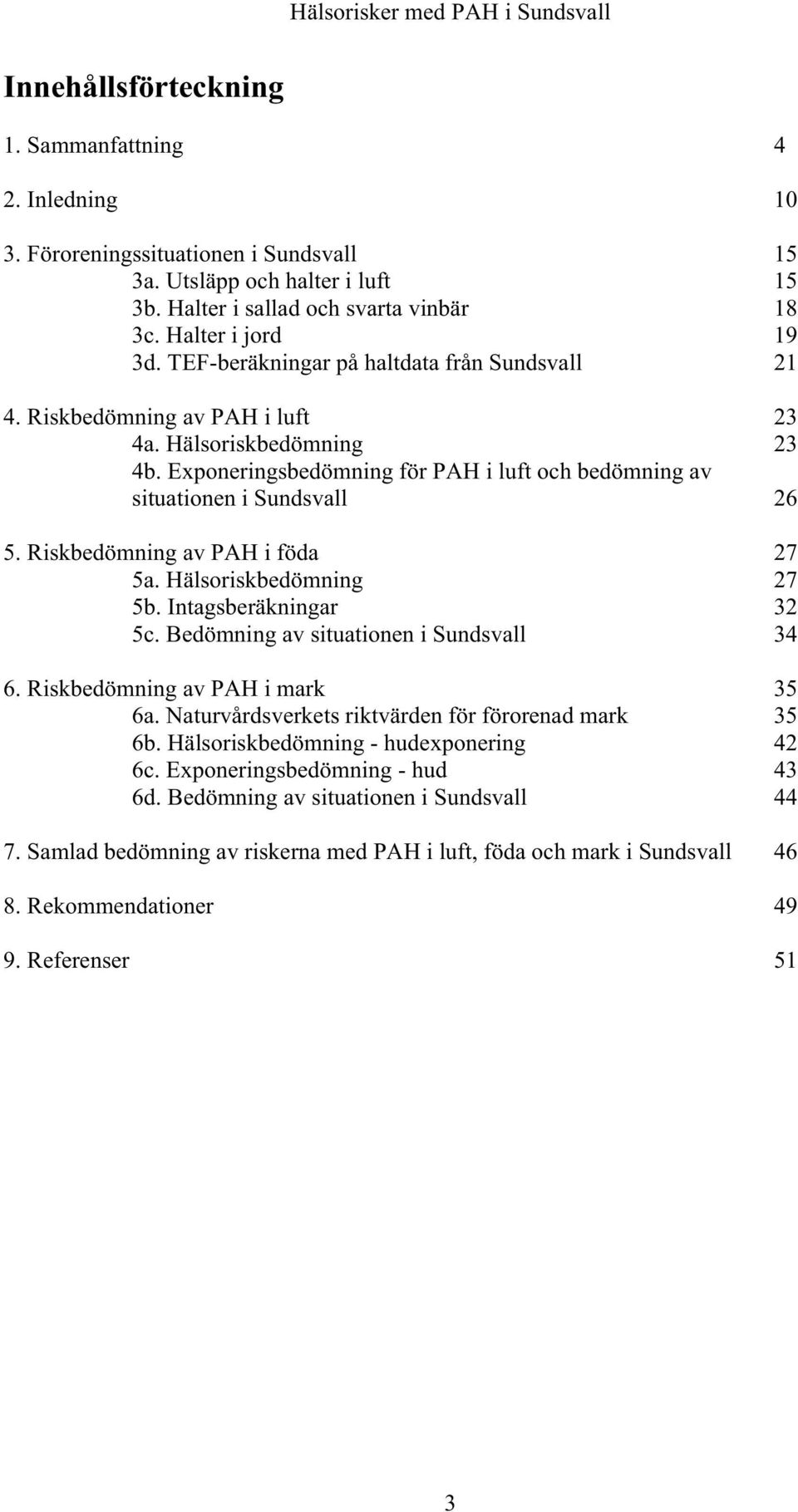 Riskbedömning av PAH i föda 27 5a. Hälsoriskbedömning 27 5b. Intagsberäkningar 32 5c. Bedömning av situationen i Sundsvall 34 6. Riskbedömning av PAH i mark 35 6a.