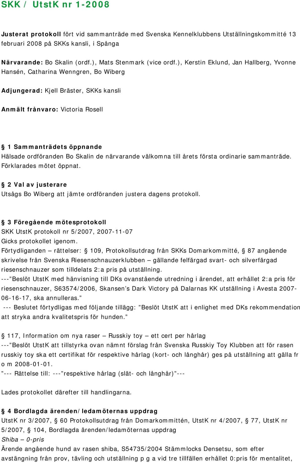 ), Kerstin Eklund, Jan Hallberg, Yvonne Hansén, Catharina Wenngren, Bo Wiberg Adjungerad: Kjell Bräster, SKKs kansli Anmält frånvaro: Victoria Rosell 1 Sammanträdets öppnande Hälsade ordföranden Bo