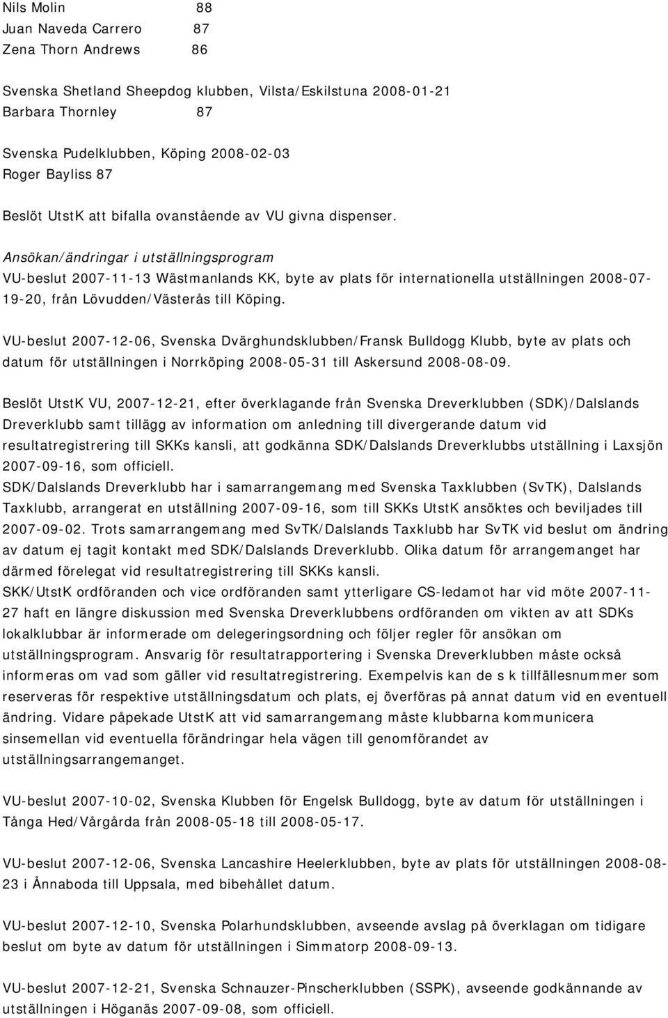 Ansökan/ändringar i utställningsprogram VU-beslut 2007-11-13 Wästmanlands KK, byte av plats för internationella utställningen 2008-07- 19-20, från Lövudden/Västerås till Köping.