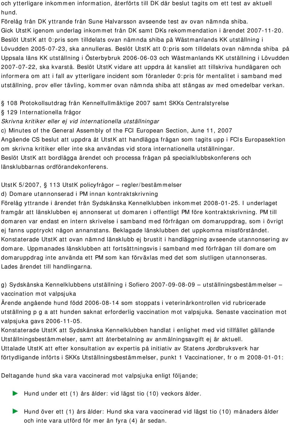 Beslöt UtstK att 0:pris som tilldelats ovan nämnda shiba på Wästmanlands KK utställning i Lövudden 2005-07-23, ska annulleras.